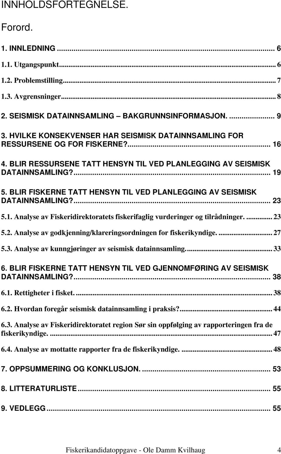 BLIR FISKERNE TATT HENSYN TIL VED PLANLEGGING AV SEISMISK DATAINNSAMLING?... 23 5.1. Analyse av Fiskeridirektoratets fiskerifaglig vurderinger og tilrådninger.... 23 5.2. Analyse av godkjenning/klareringsordningen for fiskerikyndige.