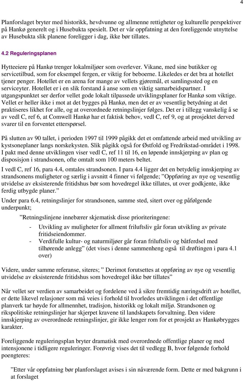 Vikane, med sine butikker og servicetilbud, som for eksempel fergen, er viktig for beboerne. Likeledes er det bra at hotellet tjener penger.