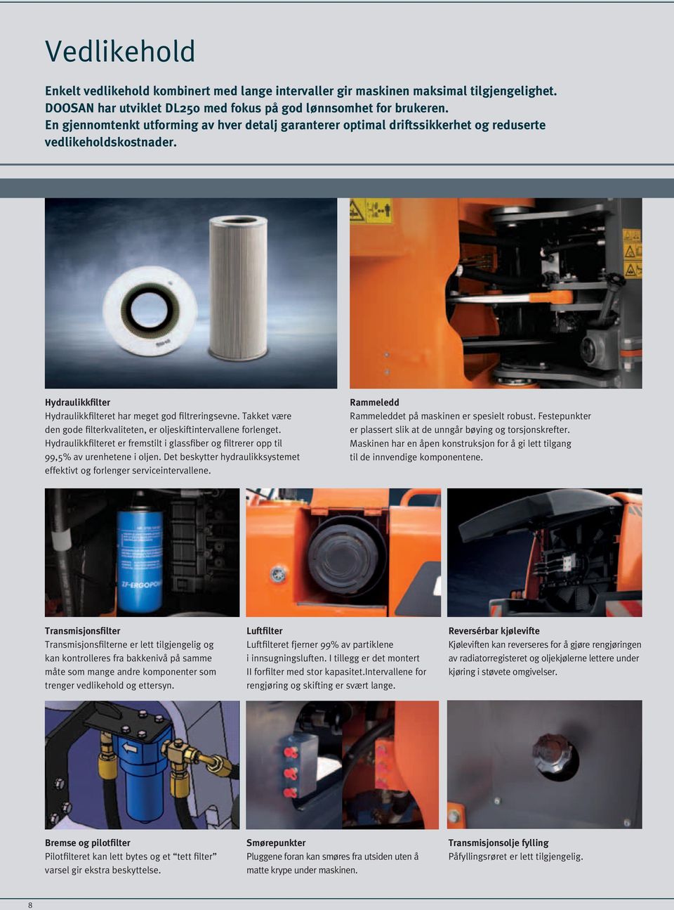 Takket være den gode filterkvaliteten, er oljeskiftintervallene forlenget. Hydraulikkfilteret er fremstilt i glassfiber og filtrerer opp til 99,5% av urenhetene i oljen.