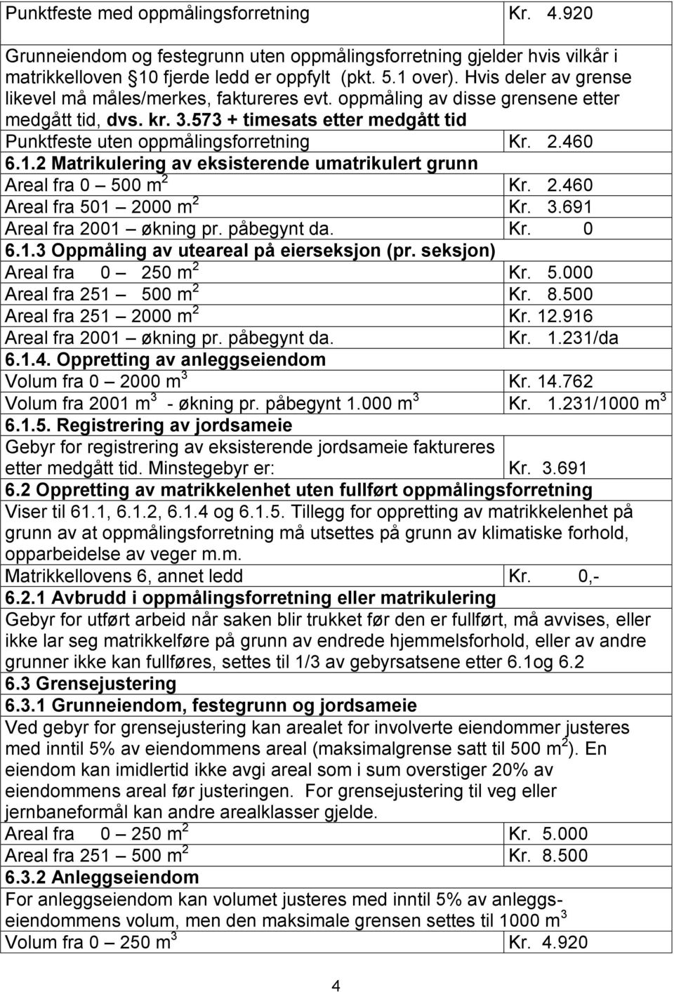 460 6.1.2 Matrikulering av eksisterende umatrikulert grunn Areal fra 0 500 m 2 Kr. 2.460 Areal fra 501 2000 m 2 Kr. 3.691 Areal fra 2001 økning pr. påbegynt da. Kr. 0 6.1.3 Oppmåling av uteareal på eierseksjon (pr.