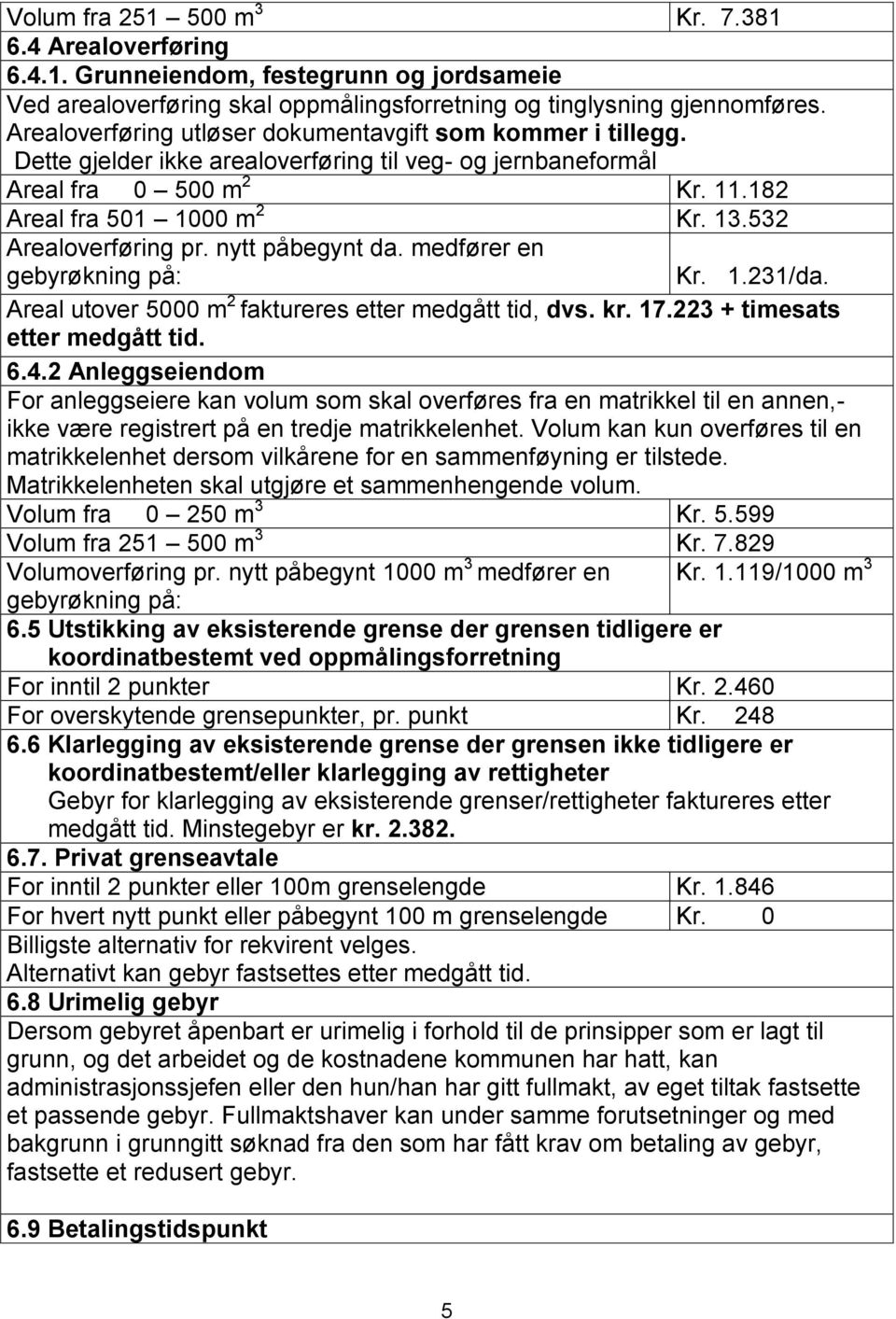 532 Arealoverføring pr. nytt påbegynt da. medfører en gebyrøkning på: Kr. 1.231/da. Areal utover 5000 m 2 faktureres etter medgått tid, dvs. kr. 17.223 + timesats etter medgått tid. 6.4.