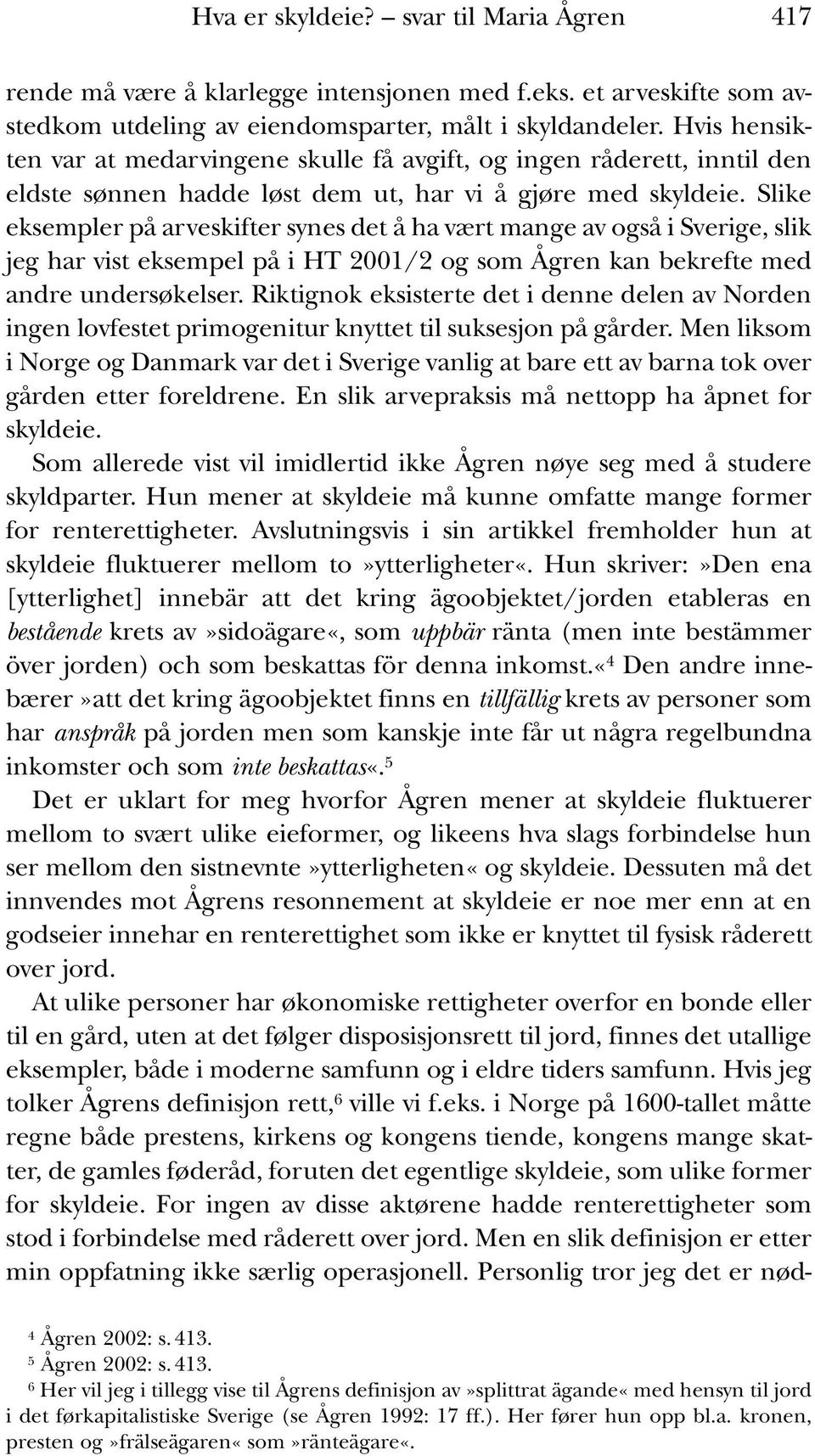 Slike eksempler på arveskifter synes det å ha vært mange av også i Sverige, slik jeg har vist eksempel på i HT 2001/2 og som Ågren kan bekrefte med andre undersøkelser.