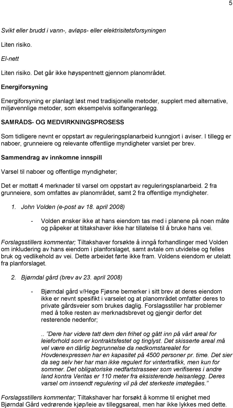 SAMRÅDS- OG MEDVIRKNINGSPROSESS Som tidligere nevnt er oppstart av reguleringsplanarbeid kunngjort i aviser. I tillegg er naboer, grunneiere og relevante offentlige myndigheter varslet per brev.