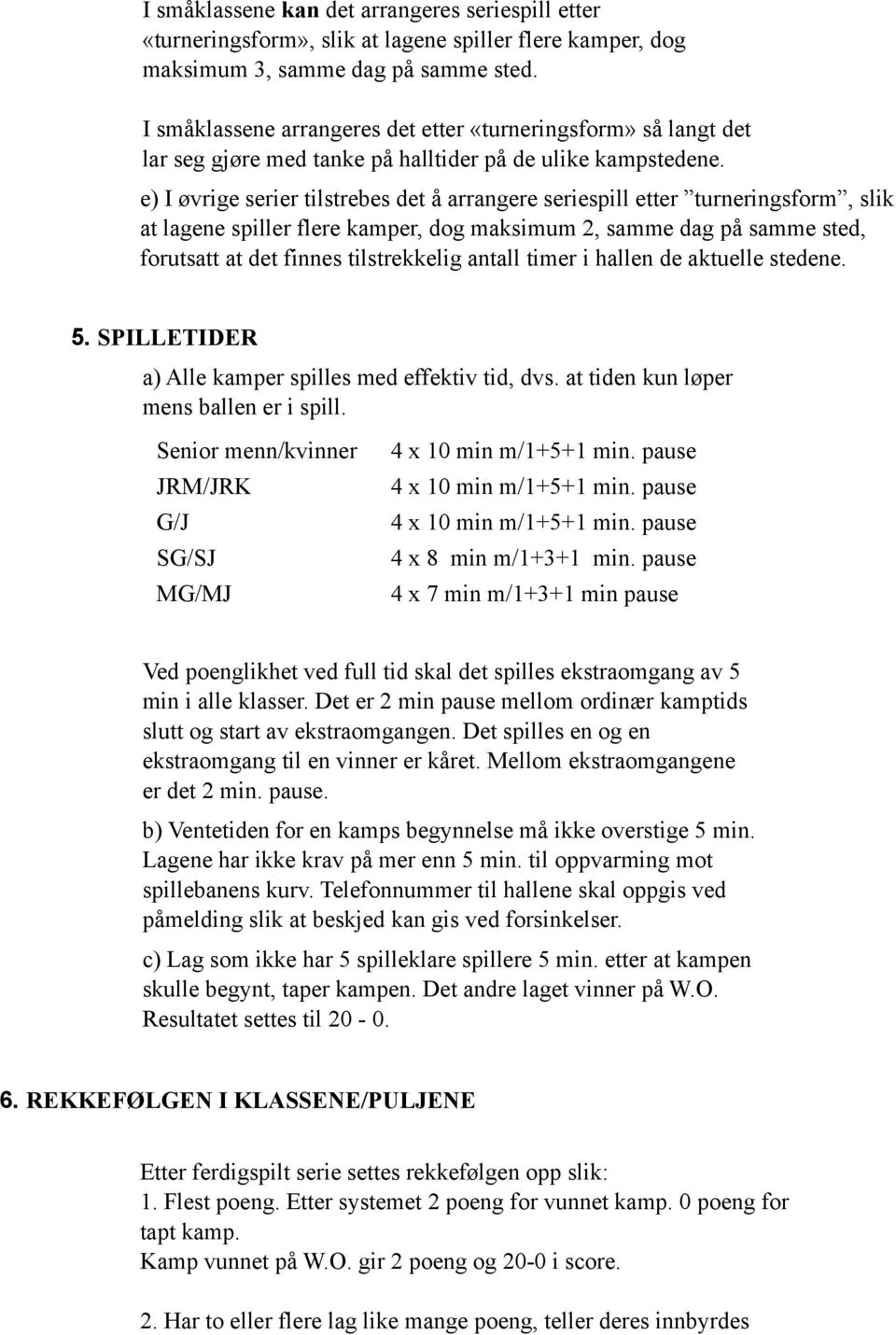 e) I øvrige serier tilstrebes det å arrangere seriespill etter turneringsform, slik at lagene spiller flere kamper, dog maksimum 2, samme dag på samme sted, forutsatt at det finnes tilstrekkelig