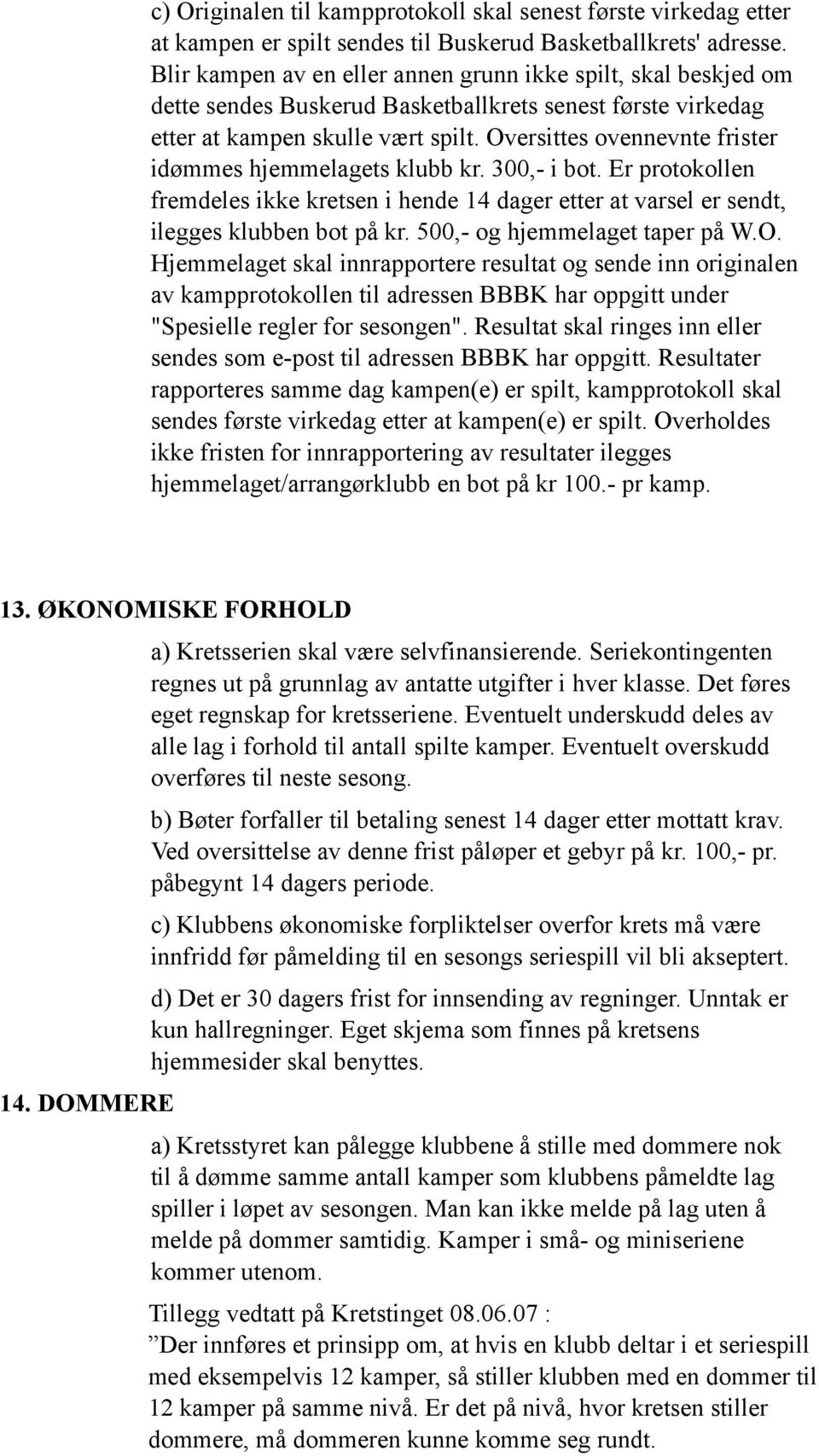 Oversittes ovennevnte frister idømmes hjemmelagets klubb kr. 300,- i bot. Er protokollen fremdeles ikke kretsen i hende 14 dager etter at varsel er sendt, ilegges klubben bot på kr.