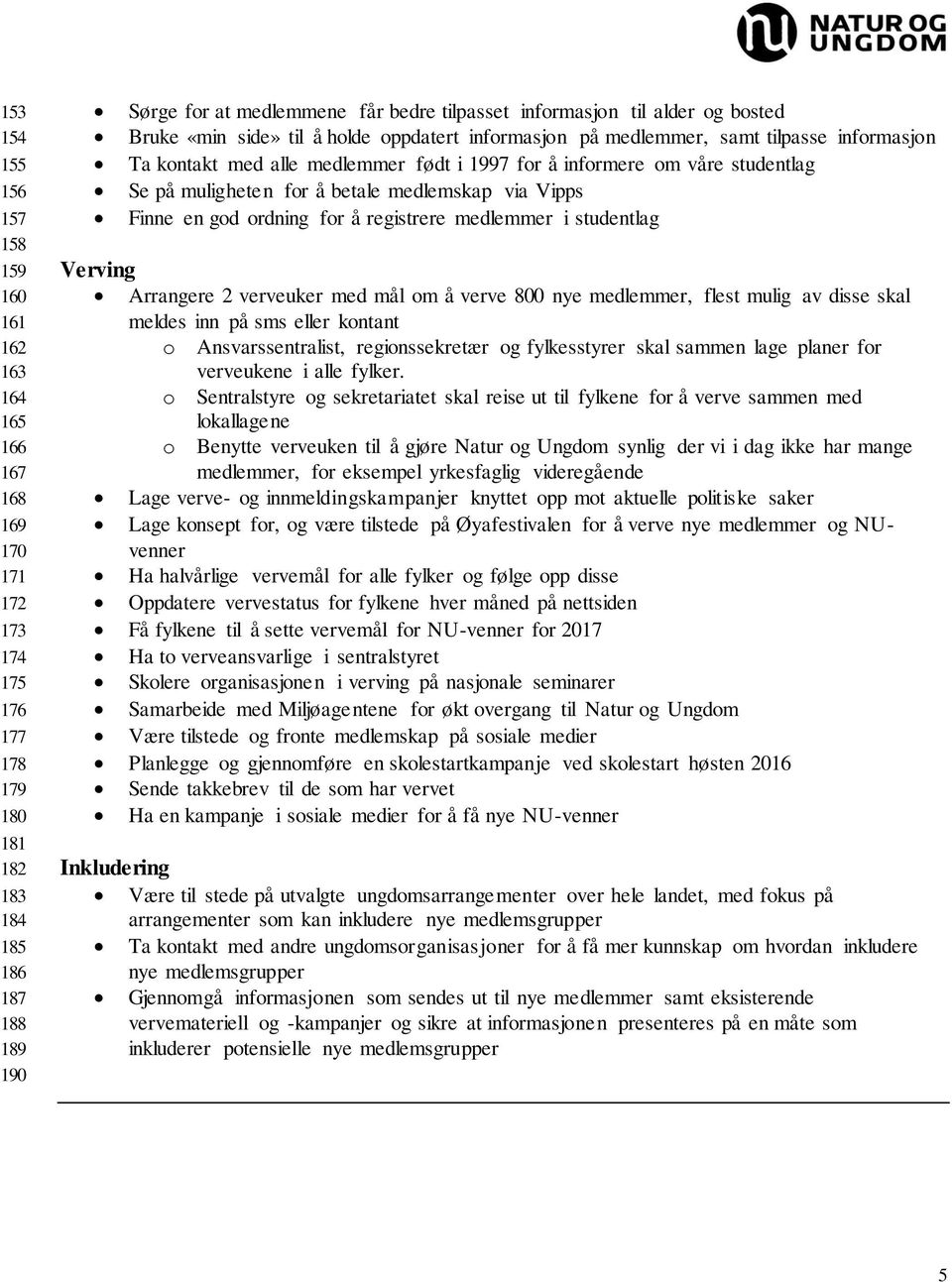 Se på muligheten for å betale medlemskap via Vipps Finne en god ordning for å registrere medlemmer i studentlag Verving Arrangere 2 verveuker med mål om å verve 800 nye medlemmer, flest mulig av