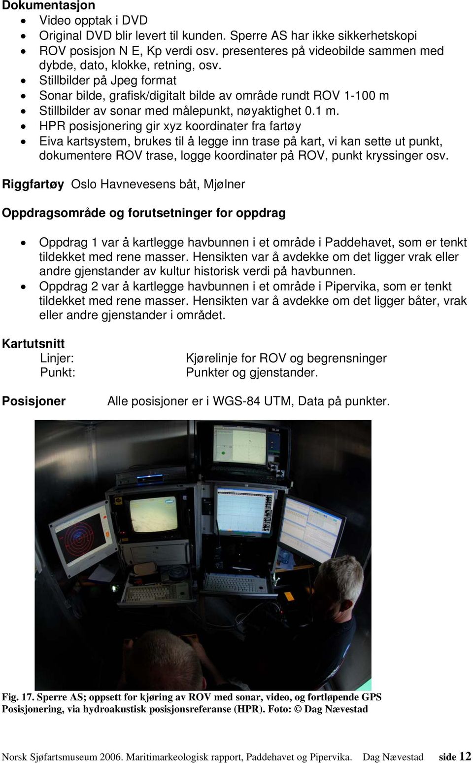 Stillbilder på Jpeg format Sonar bilde, grafisk/digitalt bilde av område rundt ROV 1-100 m Stillbilder av sonar med målepunkt, nøyaktighet 0.1 m.