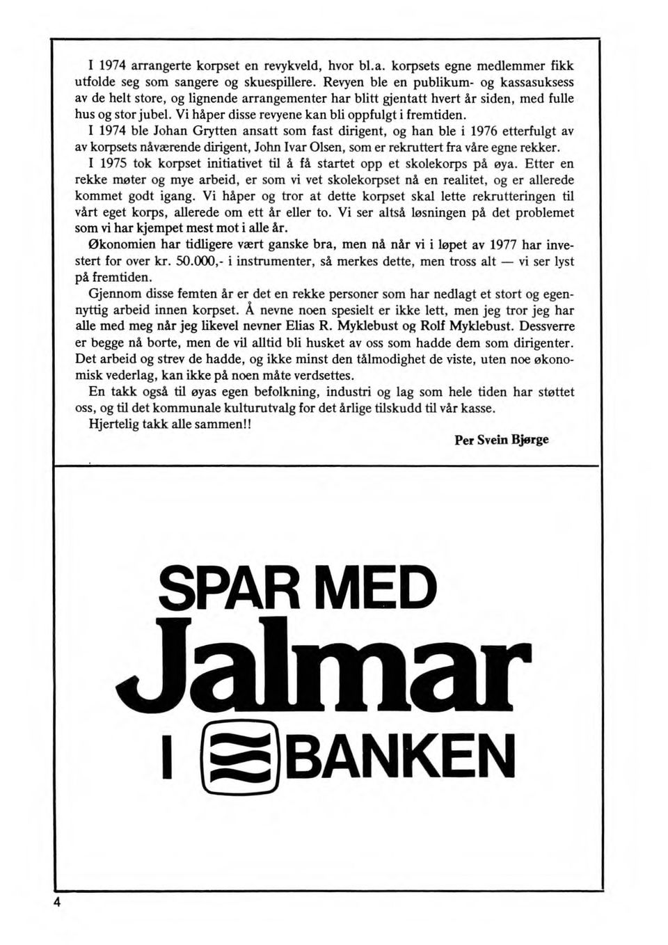 I 1974 ble Johan Grytten ansatt som fast dirigent, og han ble i 1976 etterfulgt av av korpsets nåværende dirigent, John Ivar Olsen, som er rekruttert fra våre egne rekker.