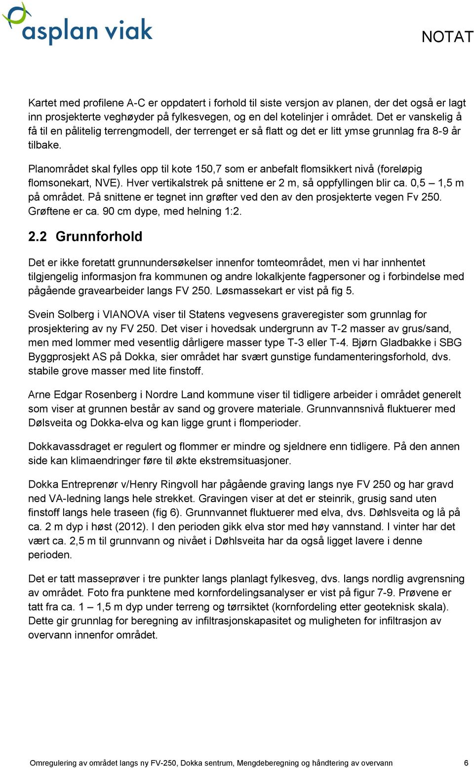 Planområdet skal fylles opp til kote 150,7 som er anbefalt flomsikkert nivå (foreløpig flomsonekart, NVE). Hver vertikalstrek på snittene er 2 m, så oppfyllingen blir ca. 0,5 1,5 m på området.