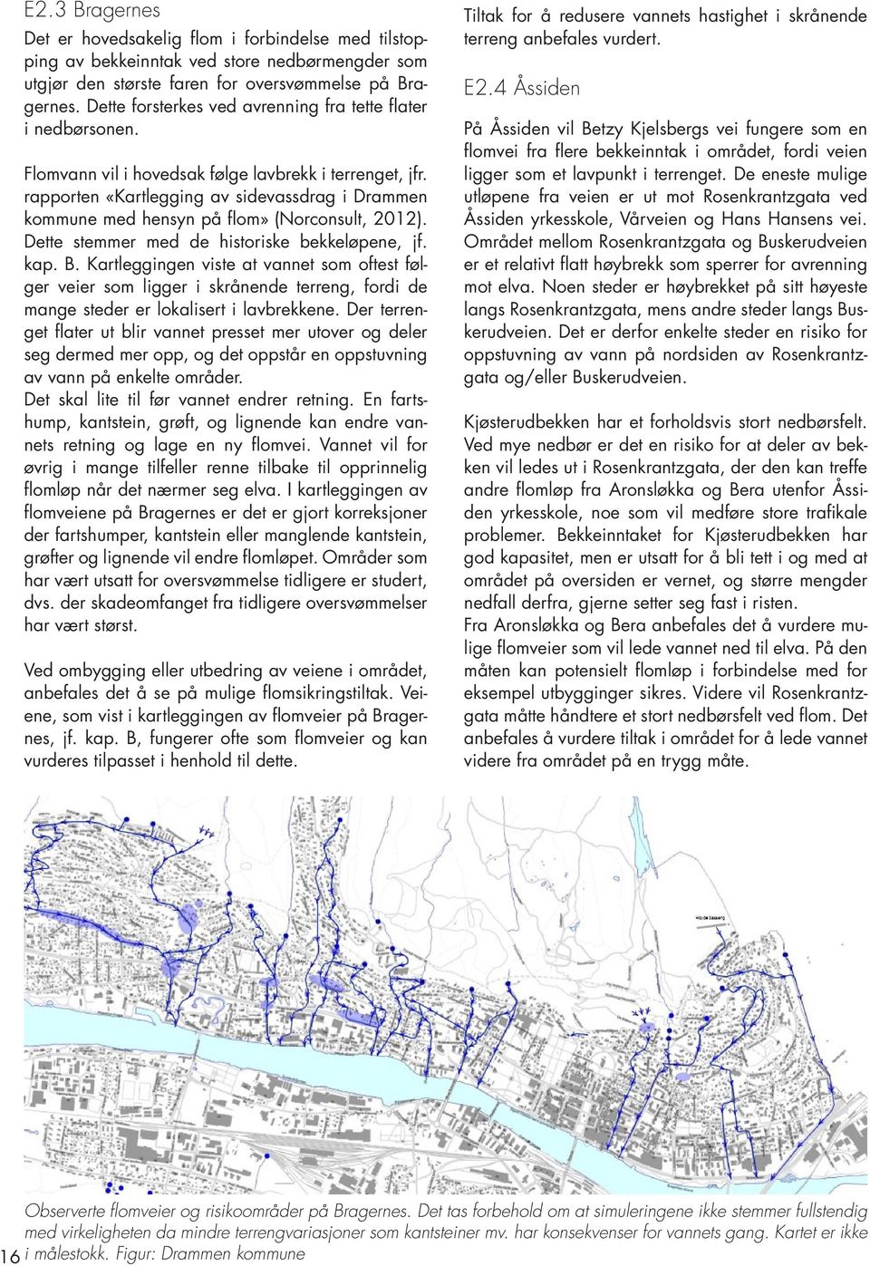 rapporten «Kartlegging av sidevassdrag i Drammen kommune med hensyn på flom» (Norconsult, 2012). Dette stemmer med de historiske bekkeløpene, jf. kap. B.