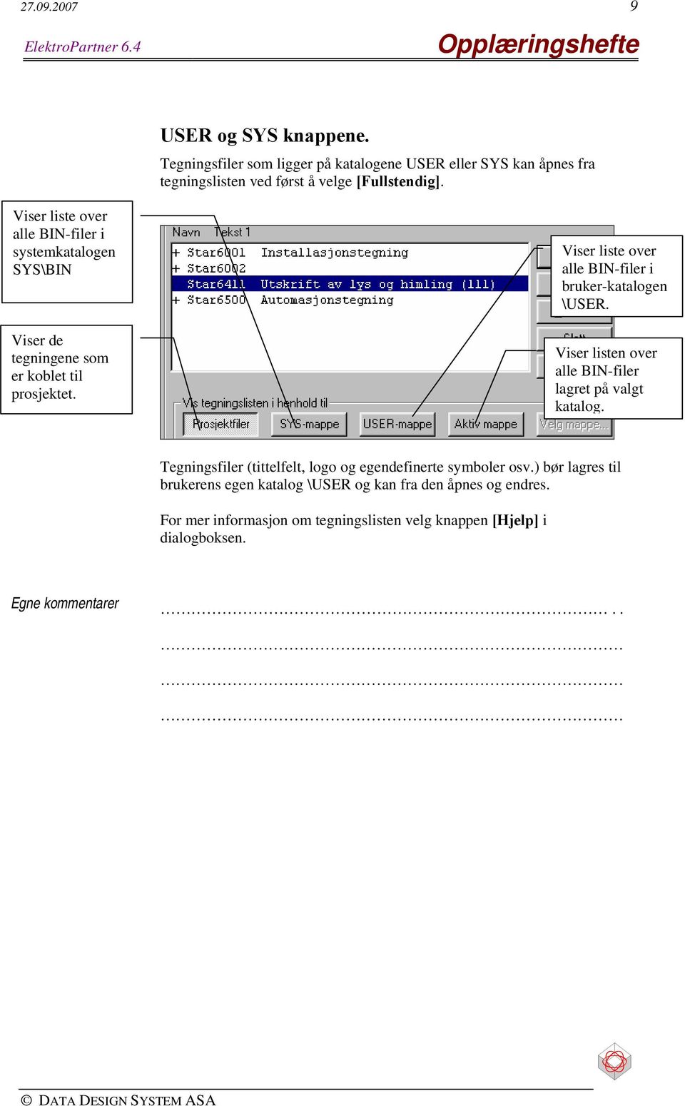 Viser liste over alle BIN-filer i systemkatalogen SYS\BIN Viser de tegningene som er koblet til prosjektet.