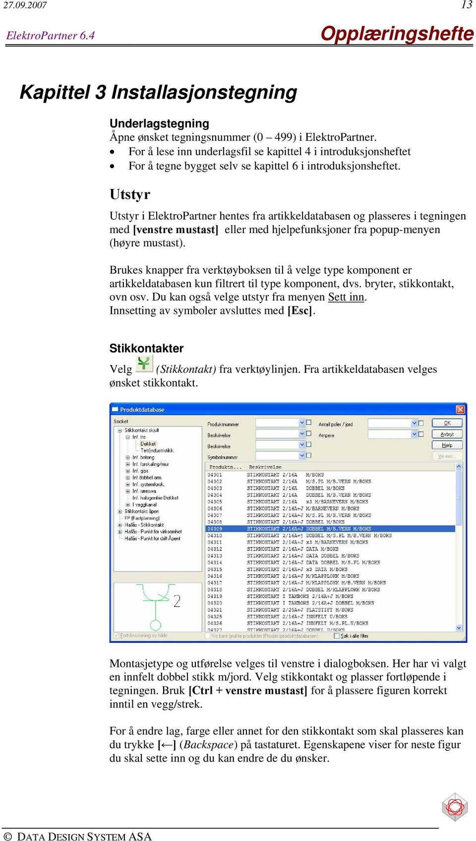 Utstyr Utstyr i ElektroPartner hentes fra artikkeldatabasen og plasseres i tegningen med [venstre mustast] eller med hjelpefunksjoner fra popup-menyen (høyre mustast).