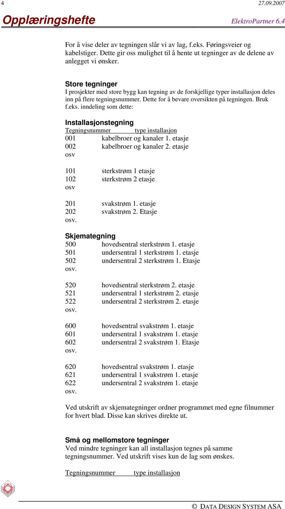 Store tegninger I prosjekter med store bygg kan tegning av de forskjellige typer installasjon deles inn på flere tegningsnummer. Dette for å bevare oversikten på tegningen. Bruk f.eks.