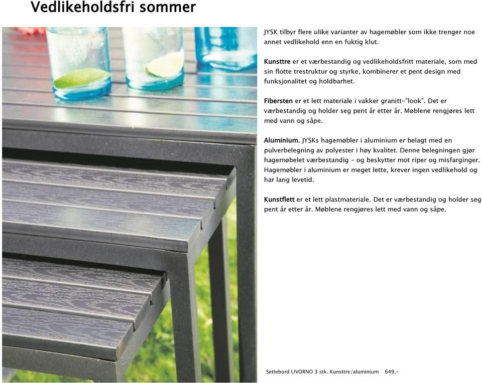 Fibersten er et lett materiale i vakker granitt- look. Det er værbestandig og holder seg pent år etter år. Møblene rengjøres lett med vann og såpe. Aluminium.