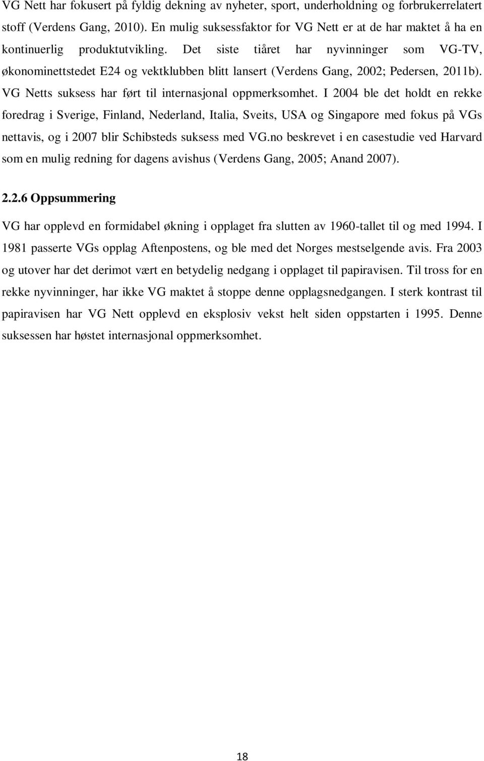 Det siste tiåret har nyvinninger som VG-TV, økonominettstedet E24 og vektklubben blitt lansert (Verdens Gang, 2002; Pedersen, 2011b). VG Netts suksess har ført til internasjonal oppmerksomhet.