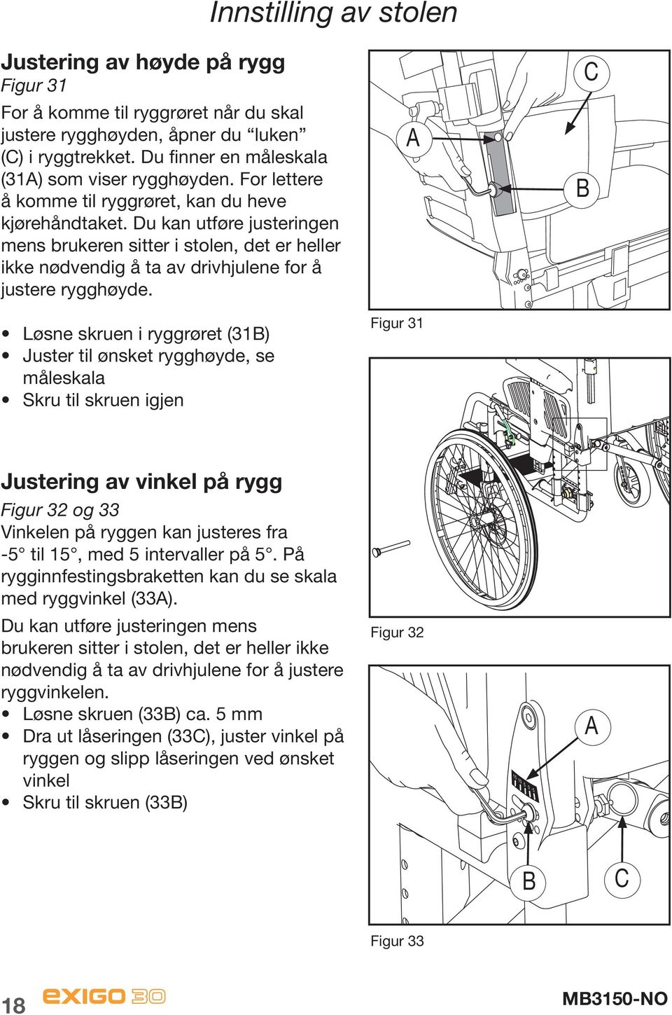 Du kan utføre justeringen mens brukeren sitter i stolen, det er heller ikke nødvendig å ta av drivhjulene for å justere rygghøyde.