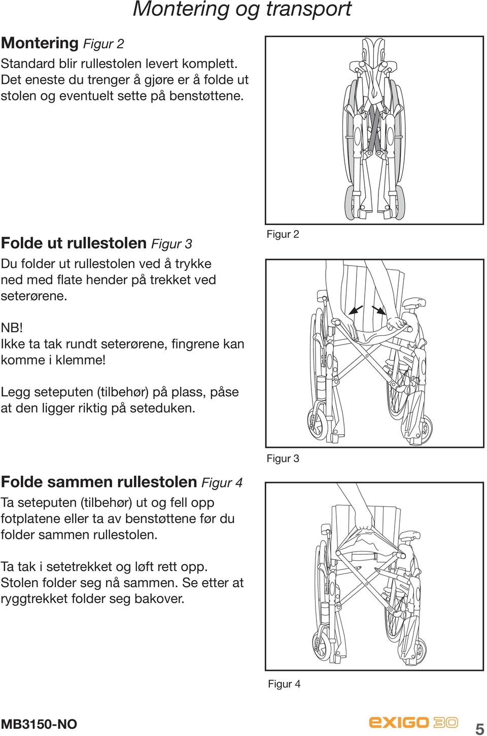 Ikke ta tak rundt seterørene, fingrene kan komme i klemme! Legg seteputen (tilbehør) på plass, påse at den ligger riktig på seteduken.