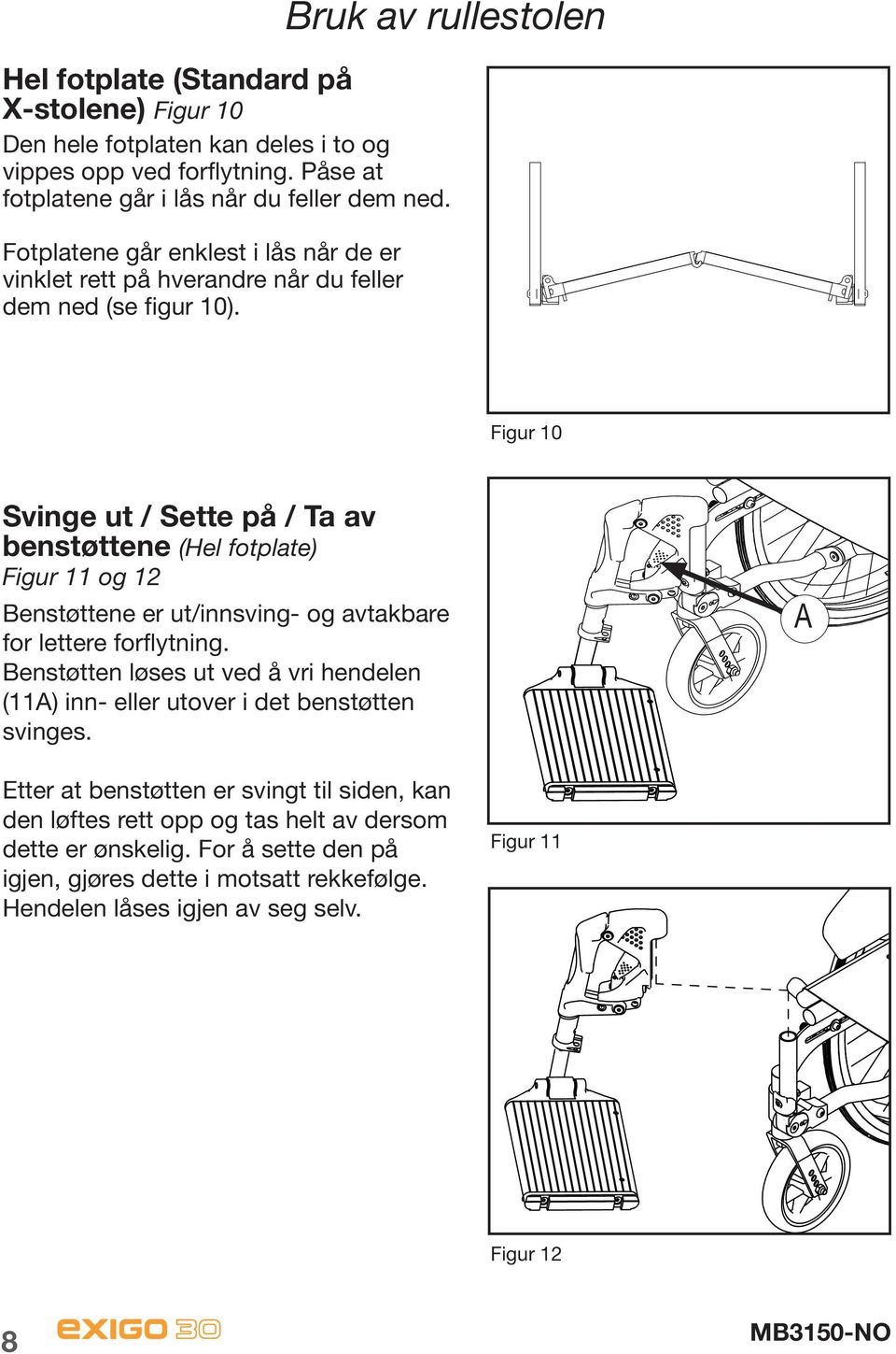 Bruk av rullestolen Figur 10 Svinge ut / Sette på / Ta av benstøttene (Hel fotplate) Figur 11 og 12 Benstøttene er ut/innsving- og avtakbare for lettere forflytning.