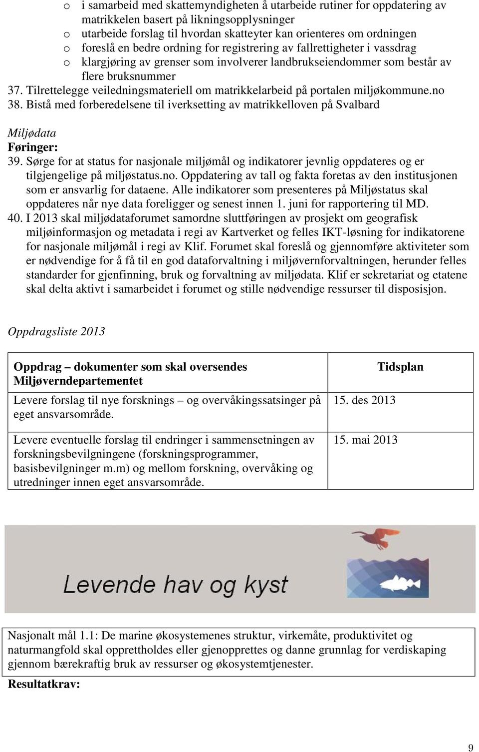 Tilrettelegge veiledningsmateriell om matrikkelarbeid på portalen miljøkommune.no 38. Bistå med forberedelsene til iverksetting av matrikkelloven på Svalbard Miljødata Føringer: 39.