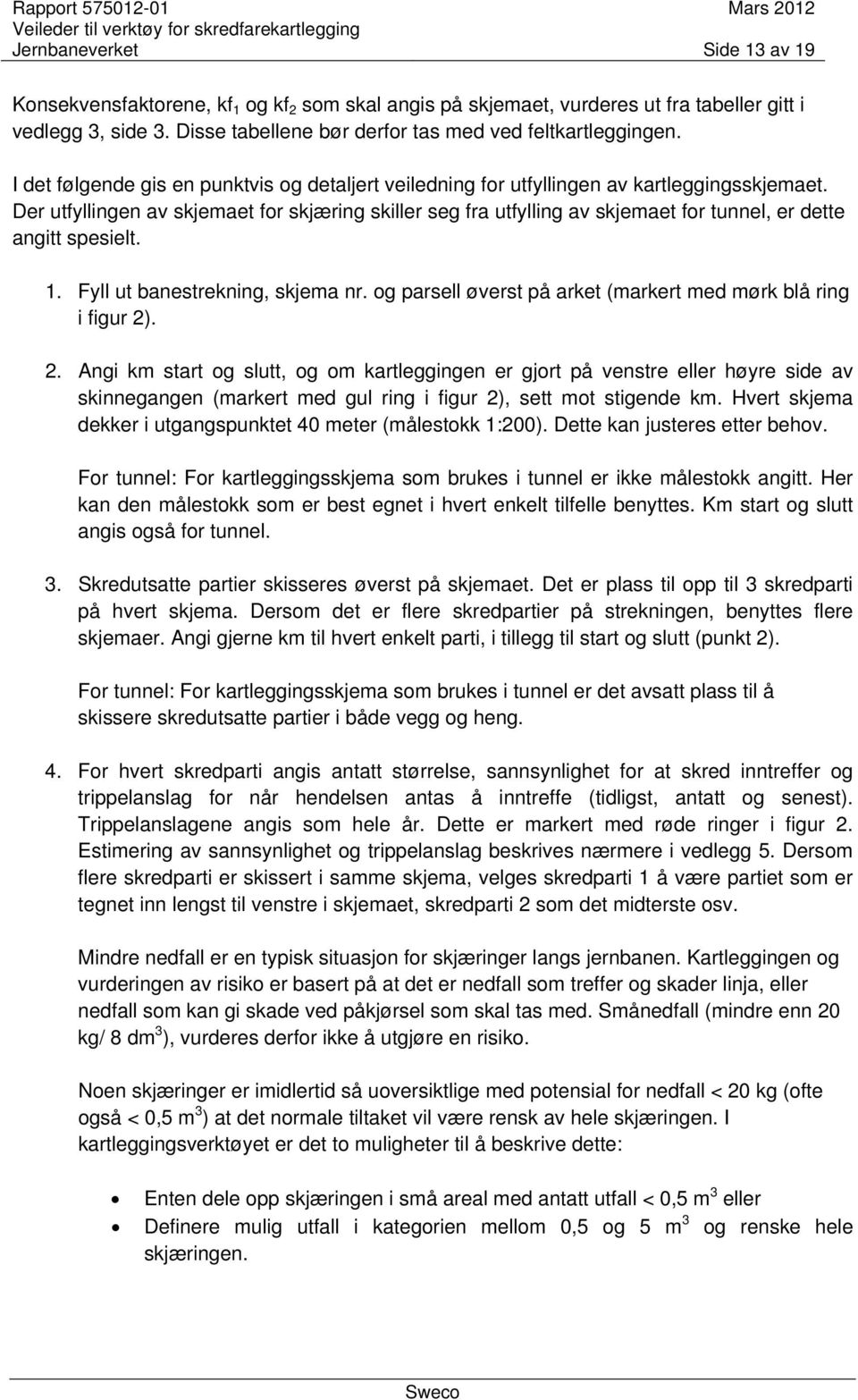 Der utfyllingen av skjemaet for skjæring skiller seg fra utfylling av skjemaet for tunnel, er dette angitt spesielt. 1. Fyll ut banestrekning, skjema nr.