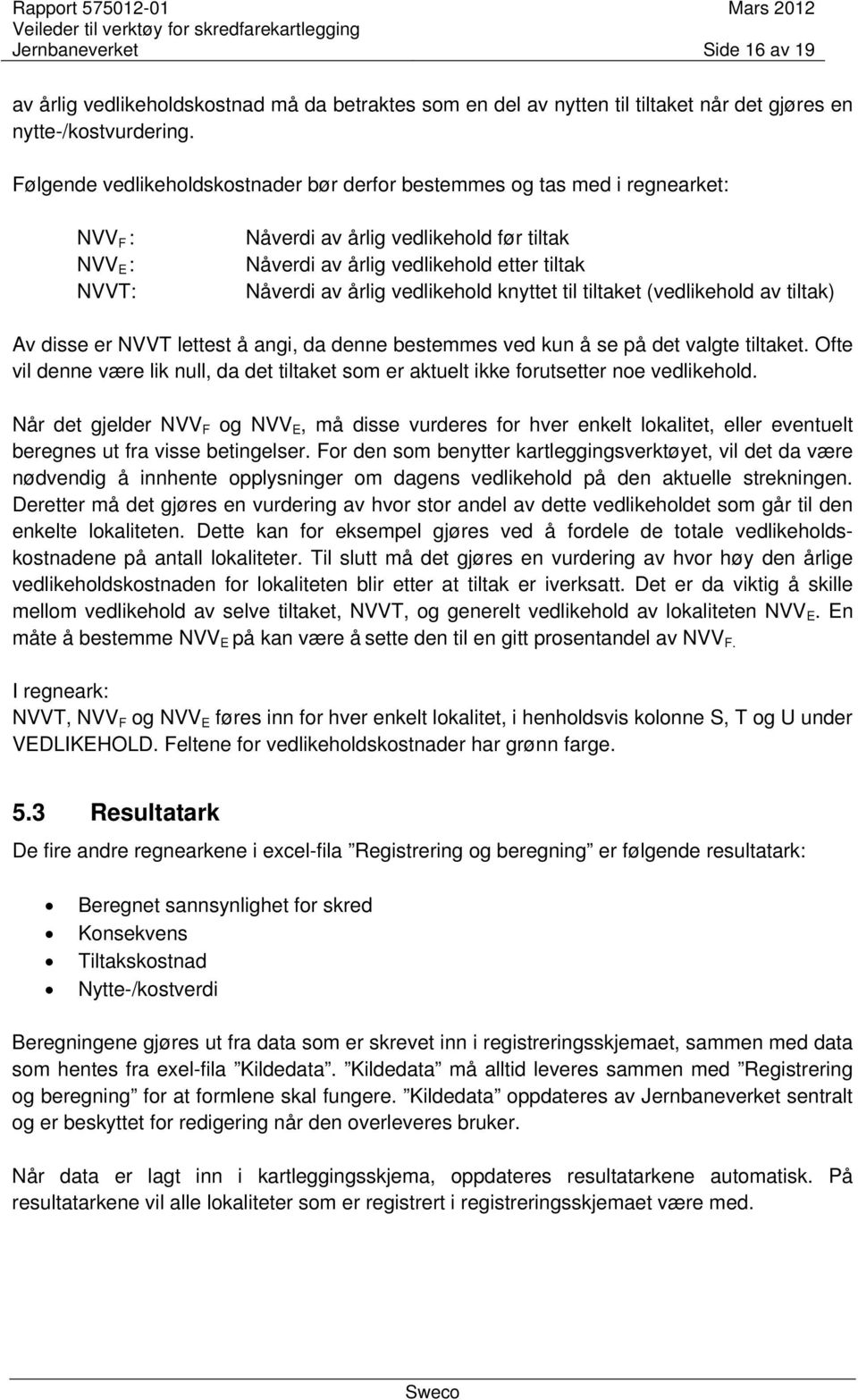 vedlikehold knyttet til tiltaket (vedlikehold av tiltak) Av disse er NVVT lettest å angi, da denne bestemmes ved kun å se på det valgte tiltaket.