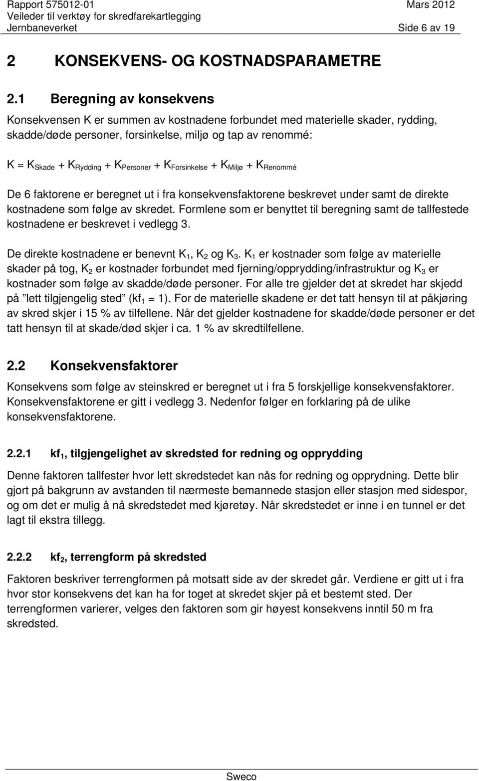 Personer + K Forsinkelse + K Miljø + K Renommé De 6 faktorene er beregnet ut i fra konsekvensfaktorene beskrevet under samt de direkte kostnadene som følge av skredet.