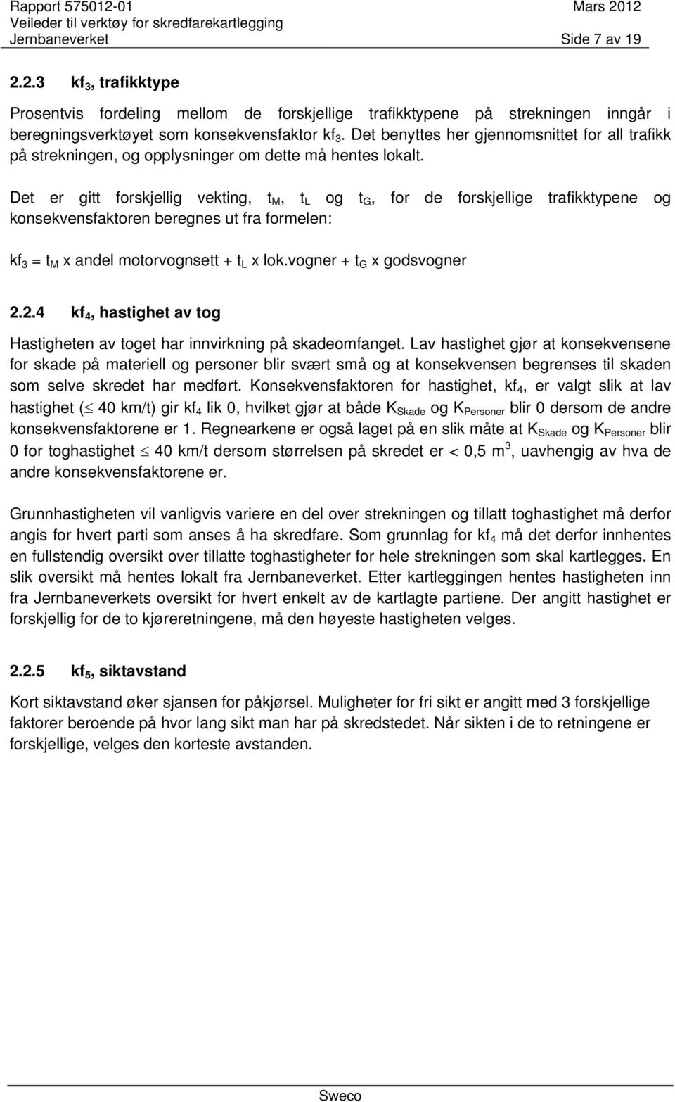 Det er gitt forskjellig vekting, t M, t L og t G, for de forskjellige trafikktypene og konsekvensfaktoren beregnes ut fra formelen: kf 3 = t M x andel motorvognsett + t L x lok.