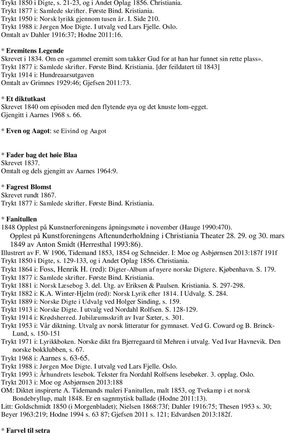 * Et diktutkast Skrevet 1840 om episoden med den flytende øya og det knuste lom-egget. Gjengitt i Aarnes 1968 s. 66. * Even og Aagot: se Eivind og Aagot * Fader bag det høie Blaa Skrevet 1837.