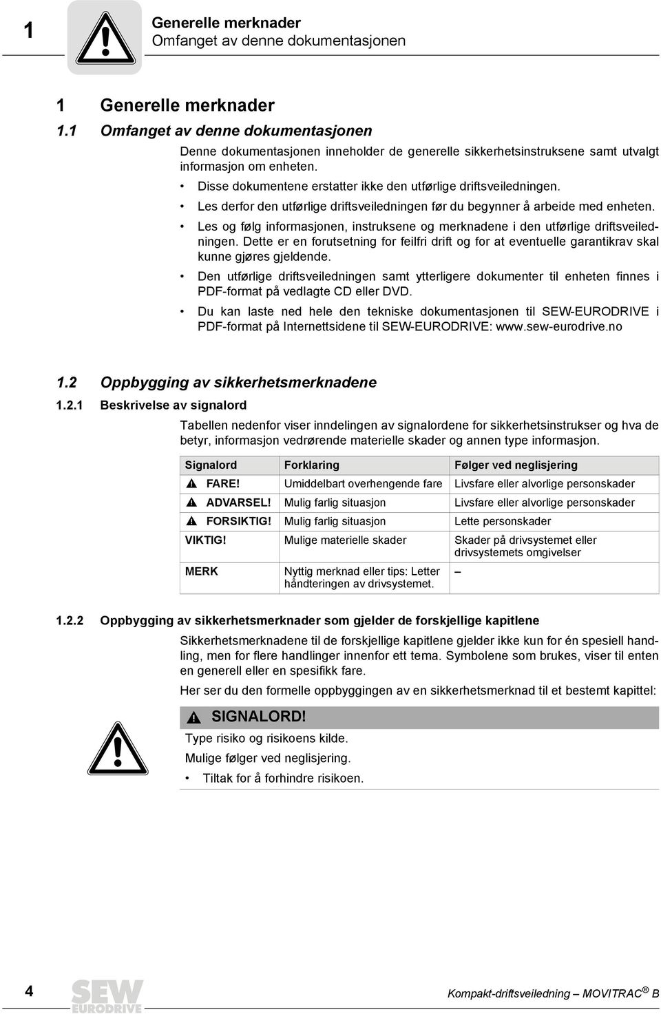 Disse dokumentene erstatter ikke den utførlige driftsveiledningen. Les derfor den utførlige driftsveiledningen før du begynner å arbeide med enheten.