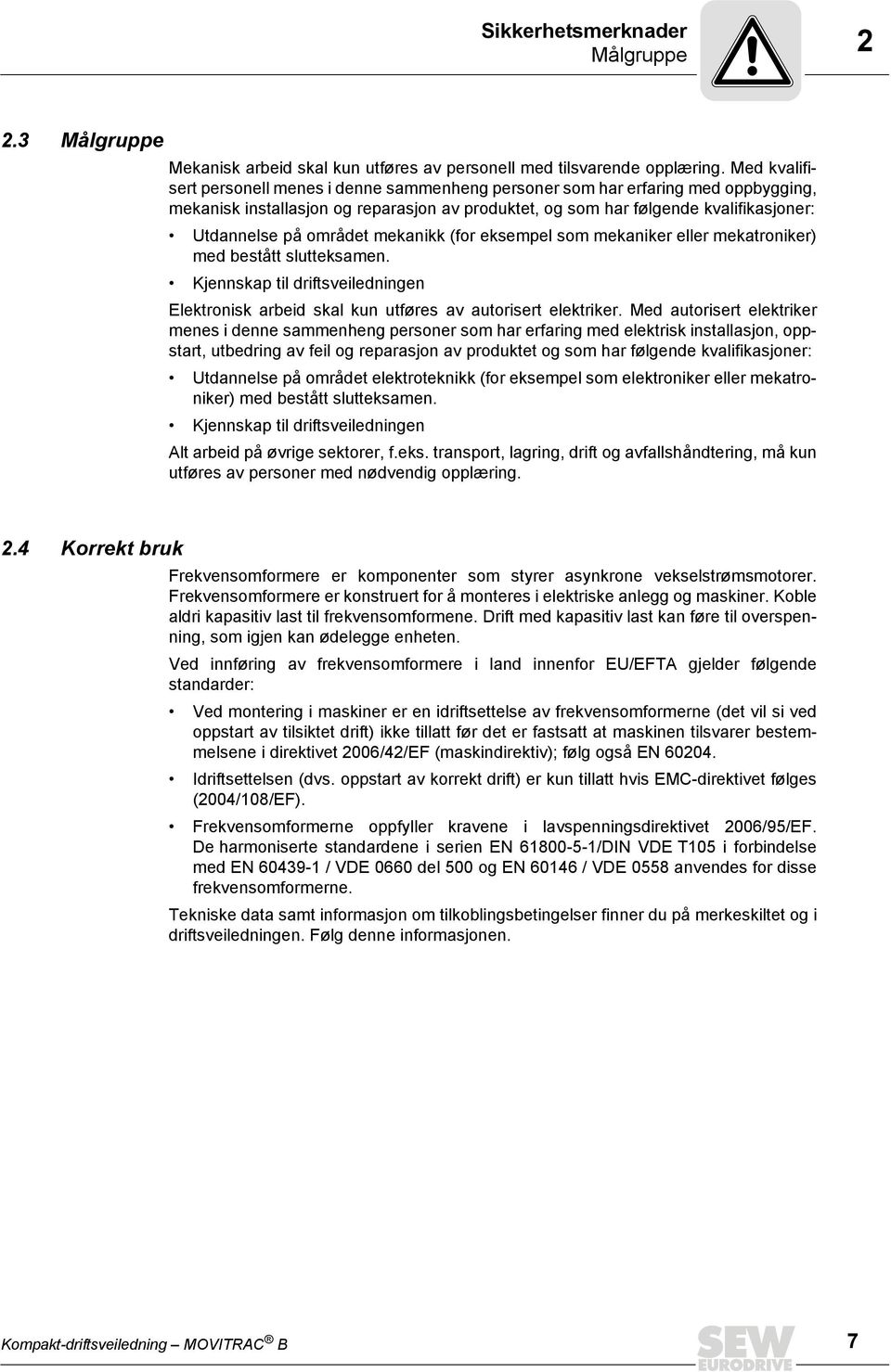 området mekanikk (for eksempel som mekaniker eller mekatroniker) med bestått slutteksamen. Kjennskap til driftsveiledningen Elektronisk arbeid skal kun utføres av autorisert elektriker.