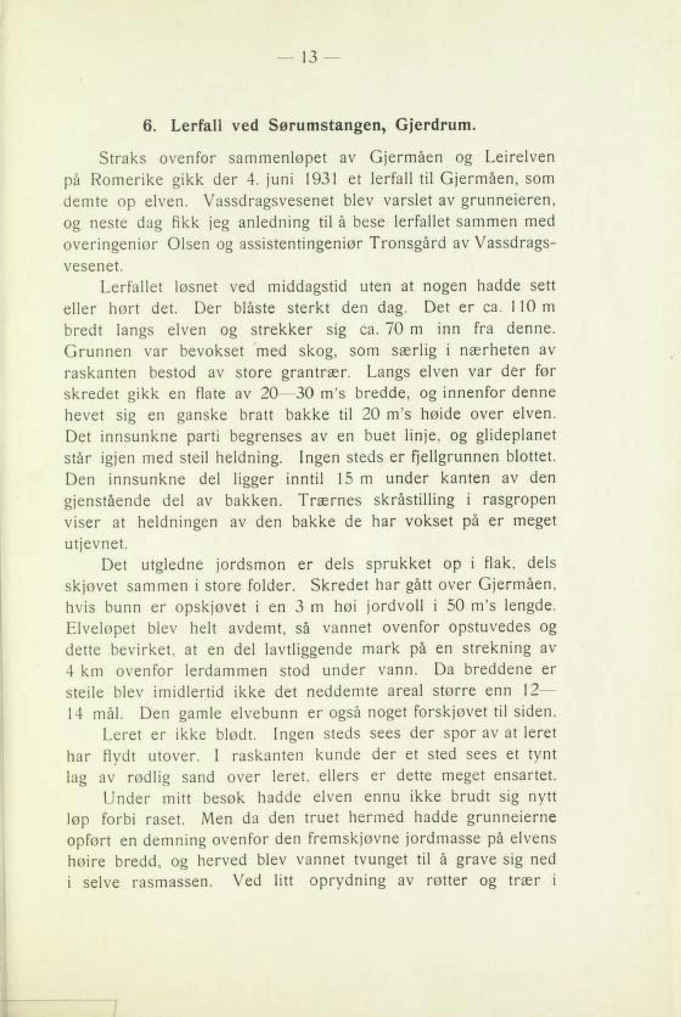 tenesev elafreltløsnet ved midagstid uten at nogen hade set elerhørt det. Der blåste sterkt den dag. Det er ca. 10 m derbt langs elven og streker sig ca. 70 m in fra dene.