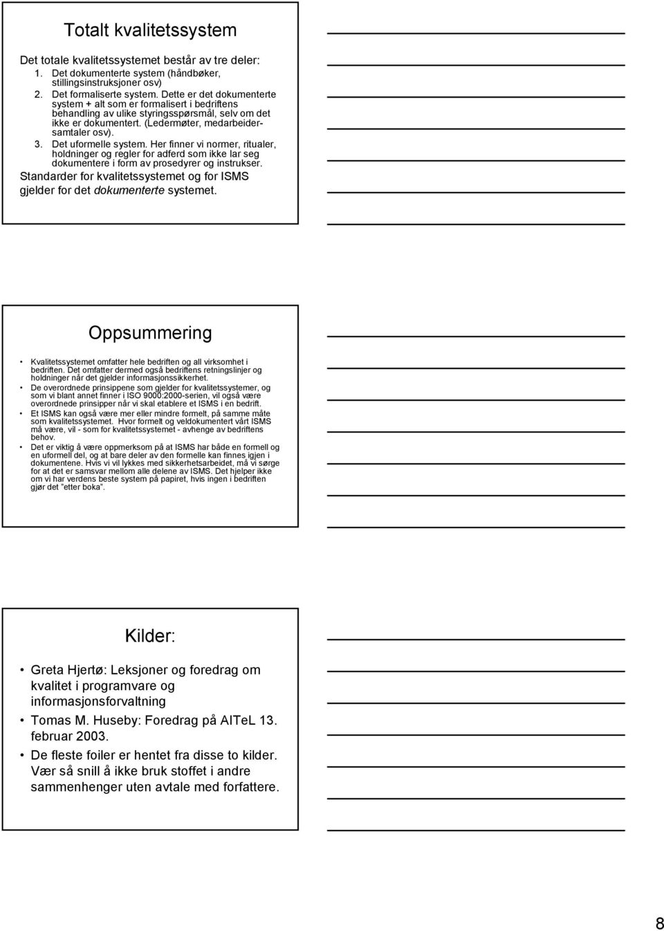 Det uformelle system. Her finner vi normer, ritualer, holdninger og regler for adferd som ikke lar seg dokumentere i form av prosedyrer og instrukser.