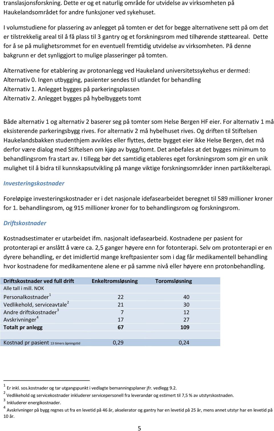 Dette for å se på mulighetsrommet for en eventuell fremtidig utvidelse av virksomheten. På denne bakgrunn er det synliggjort to mulige plasseringer på tomten.