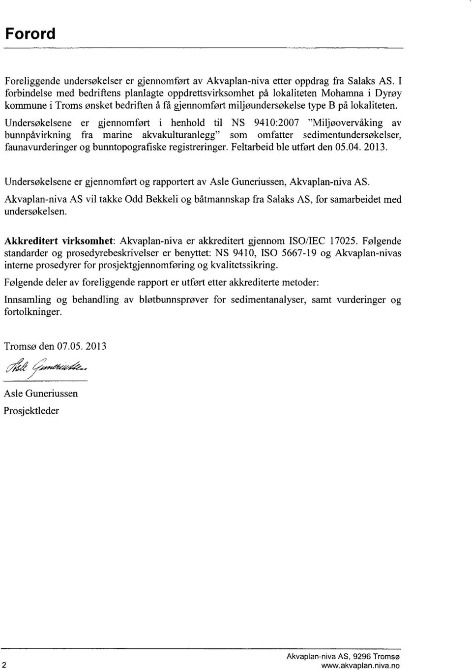 Undersøkelsene er gjennomført i henhold til NS 9410:2007 "Miljøovervåking av bunnpåvirkning fra marine akvakulturanlegg" som omfatter sedimentundersøkelser, faunavurderinger og bunntopografiske