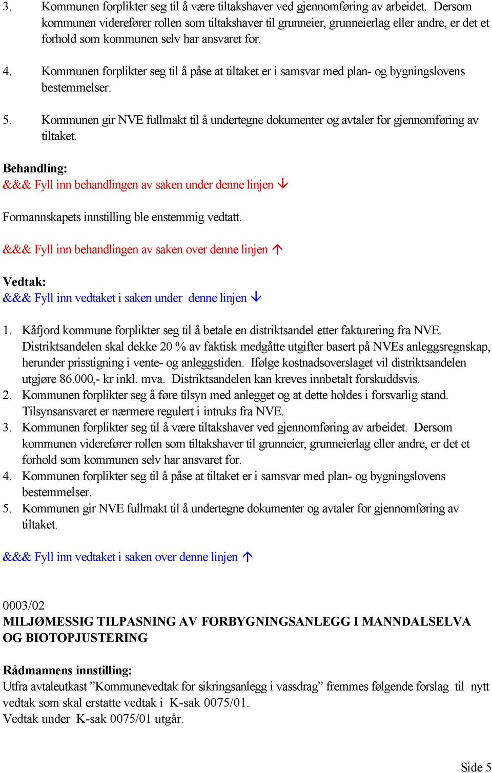 Kommunen forplikter seg til å påse at tiltaket er i samsvar med plan- og bygningslovens bestemmelser. 5. Kommunen gir NVE fullmakt til å undertegne dokumenter og avtaler for gjennomføring av tiltaket.