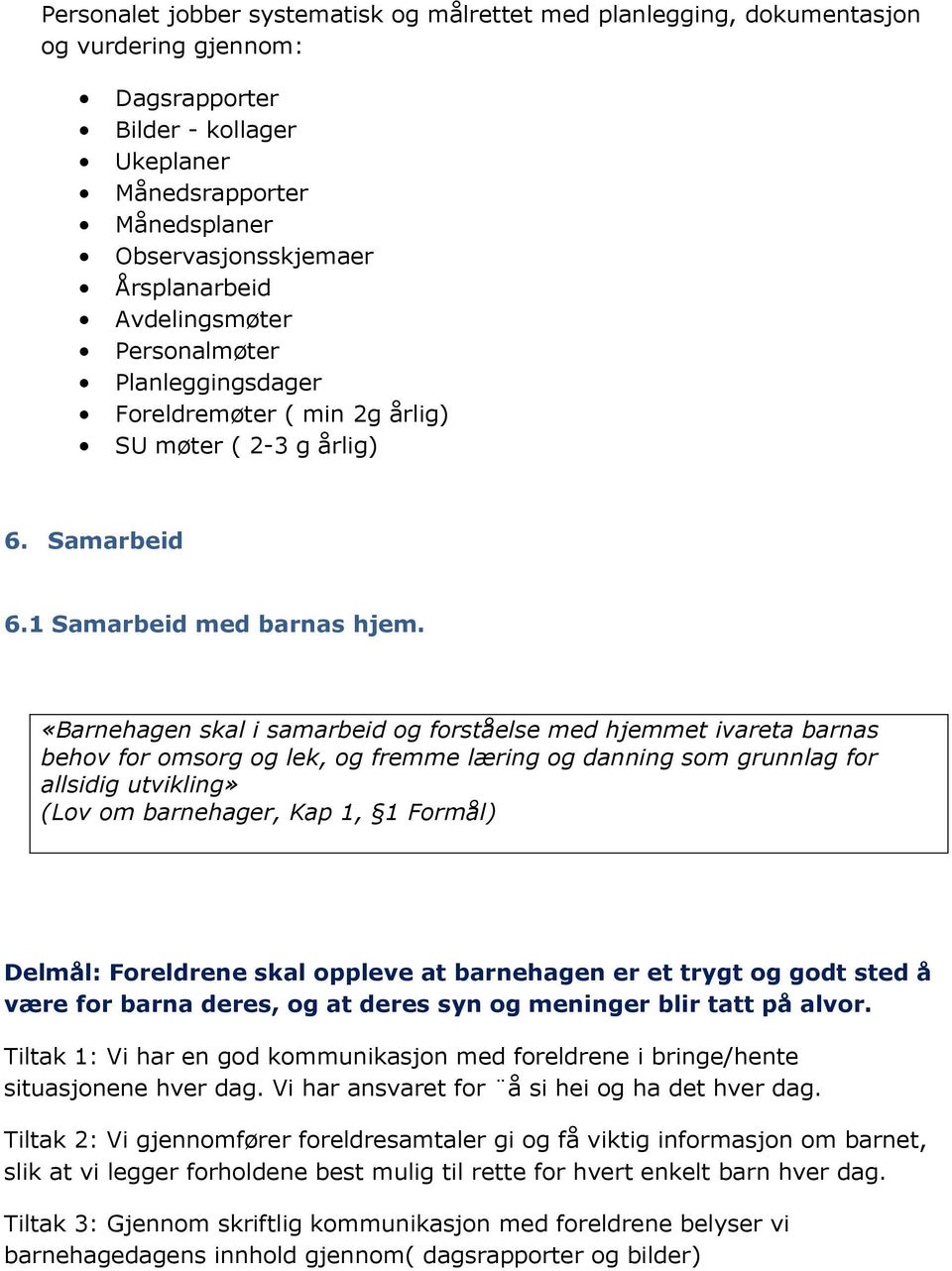 «Barnehagen skal i samarbeid og forståelse med hjemmet ivareta barnas behov for omsorg og lek, og fremme læring og danning som grunnlag for allsidig utvikling» (Lov om barnehager, Kap 1, 1 Formål)