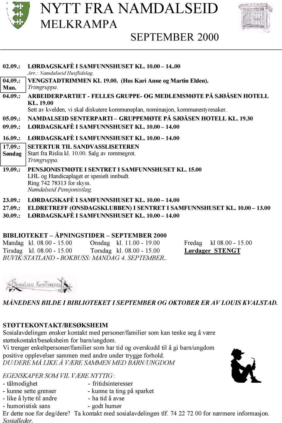 19.30 09.09.: LØRDAGSKAFÈ I SAMFUNNSHUSET KL. 10.00 14.00 16.09.: LØRDAGSKAFÈ I SAMFUNNSHUSET KL. 10.00 14.00 17.09.: Søndag SETERTUR TIL SANDVASSLISETEREN Start fra Rislia kl. 10.00. Salg av rømmegrøt.