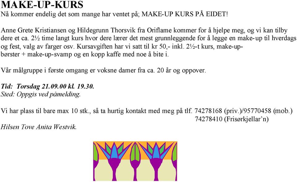 2½ time langt kurs hvor dere lærer det mest grunnleggende for å legge en make-up til hverdags og fest, valg av farger osv. Kursavgiften har vi satt til kr 50,- inkl.