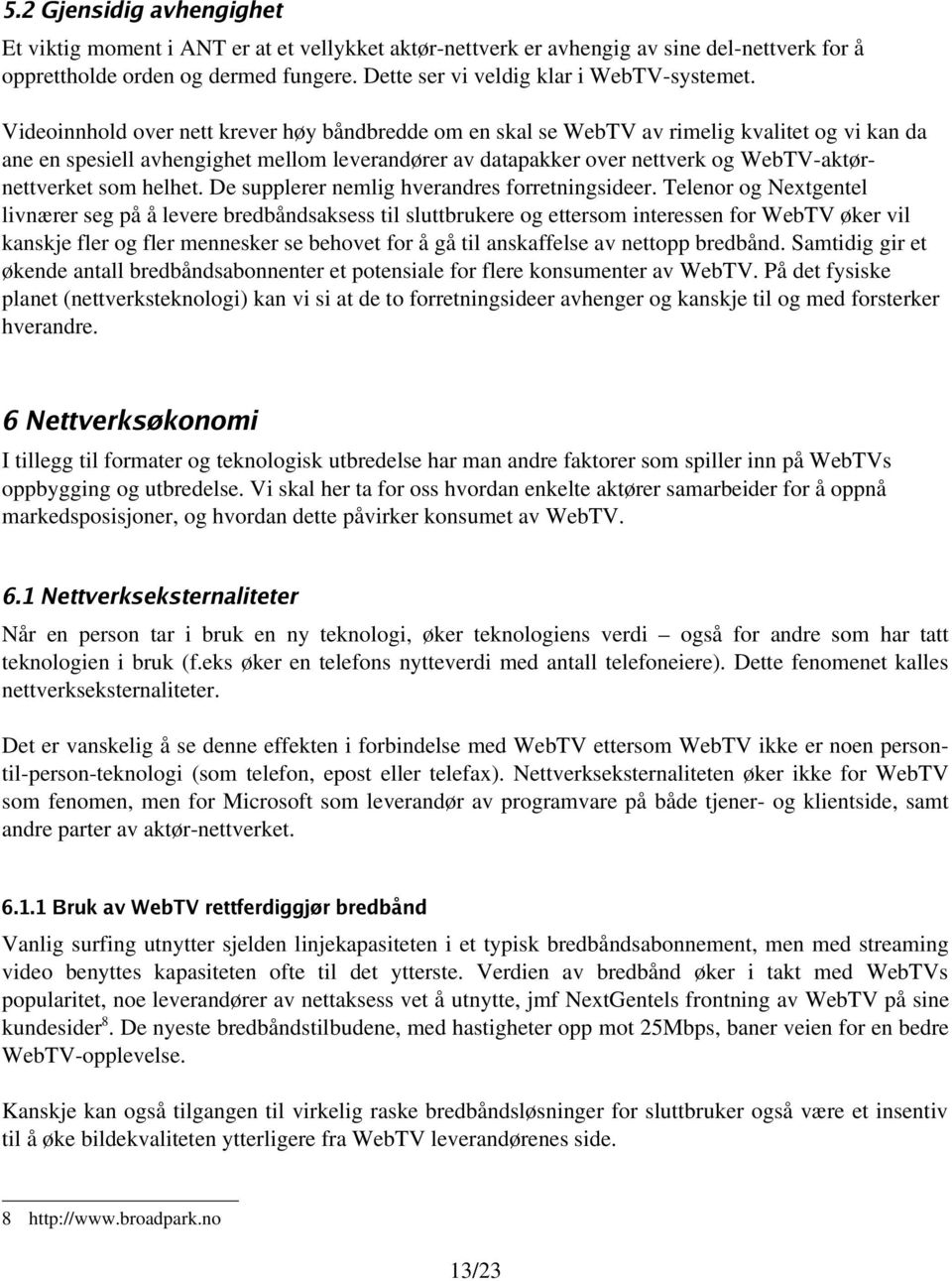 Videoinnhold over nett krever høy båndbredde om en skal se WebTV av rimelig kvalitet og vi kan da ane en spesiell avhengighet mellom leverandører av datapakker over nettverk og WebTV aktørnettverket