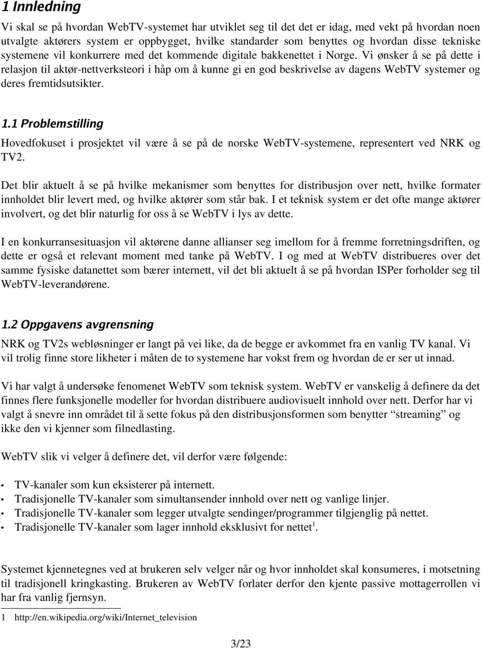 Vi ønsker å se på dette i relasjon til aktør nettverksteori i håp om å kunne gi en god beskrivelse av dagens WebTV systemer og deres fremtidsutsikter. 1.