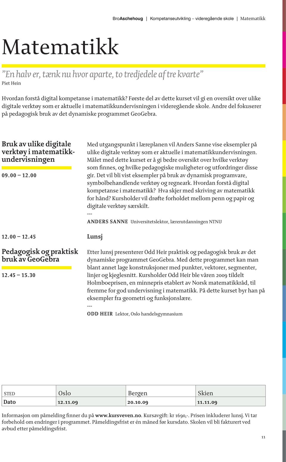 Andre del fokuserer på pedagogisk bruk av det dynamiske programmet GeoGebra. Bruk av ulike digitale verktøy i matematikkundervisningen 09.00 12.