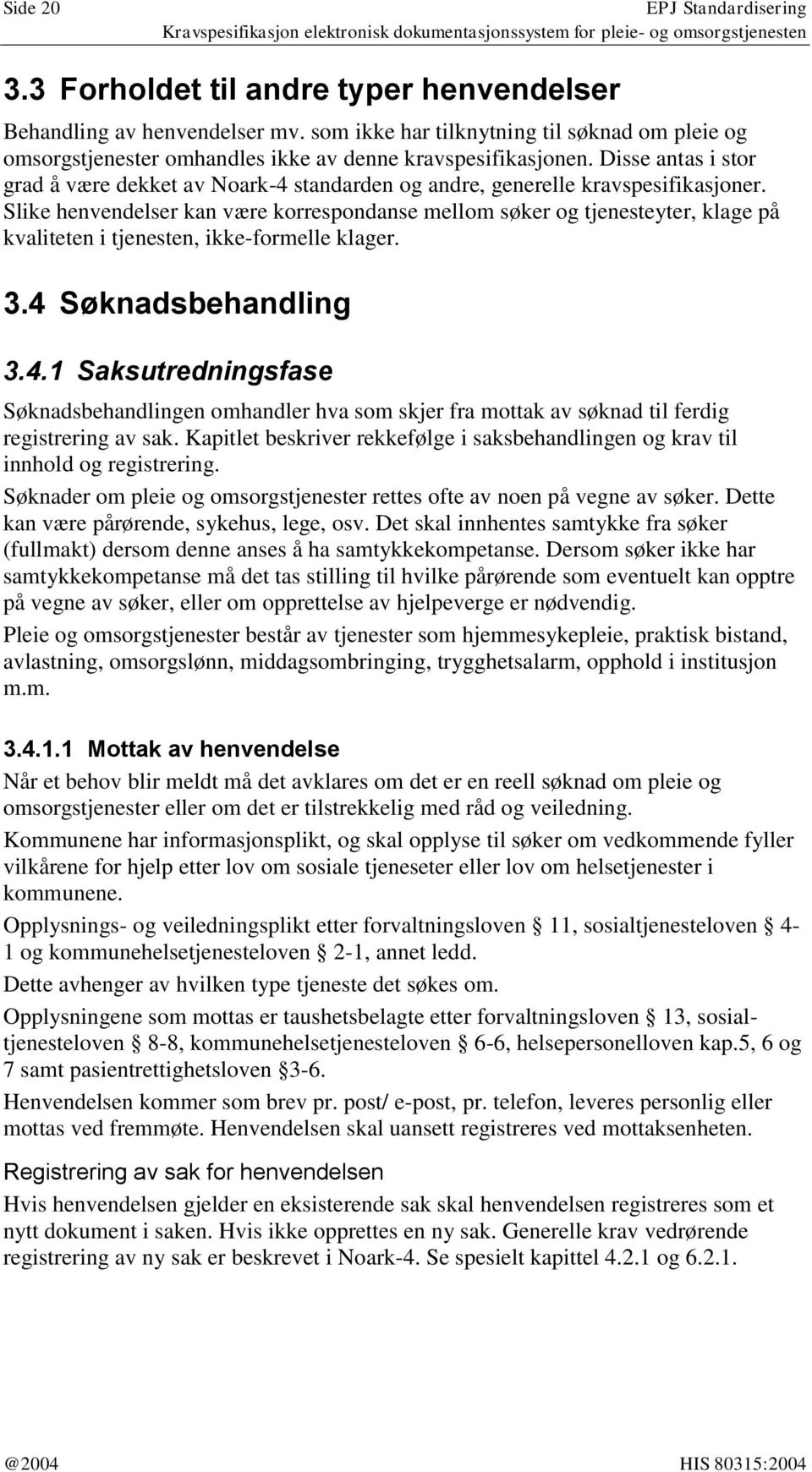 Disse antas i stor grad å være dekket av Noark-4 standarden og andre, generelle kravspesifikasjoner.