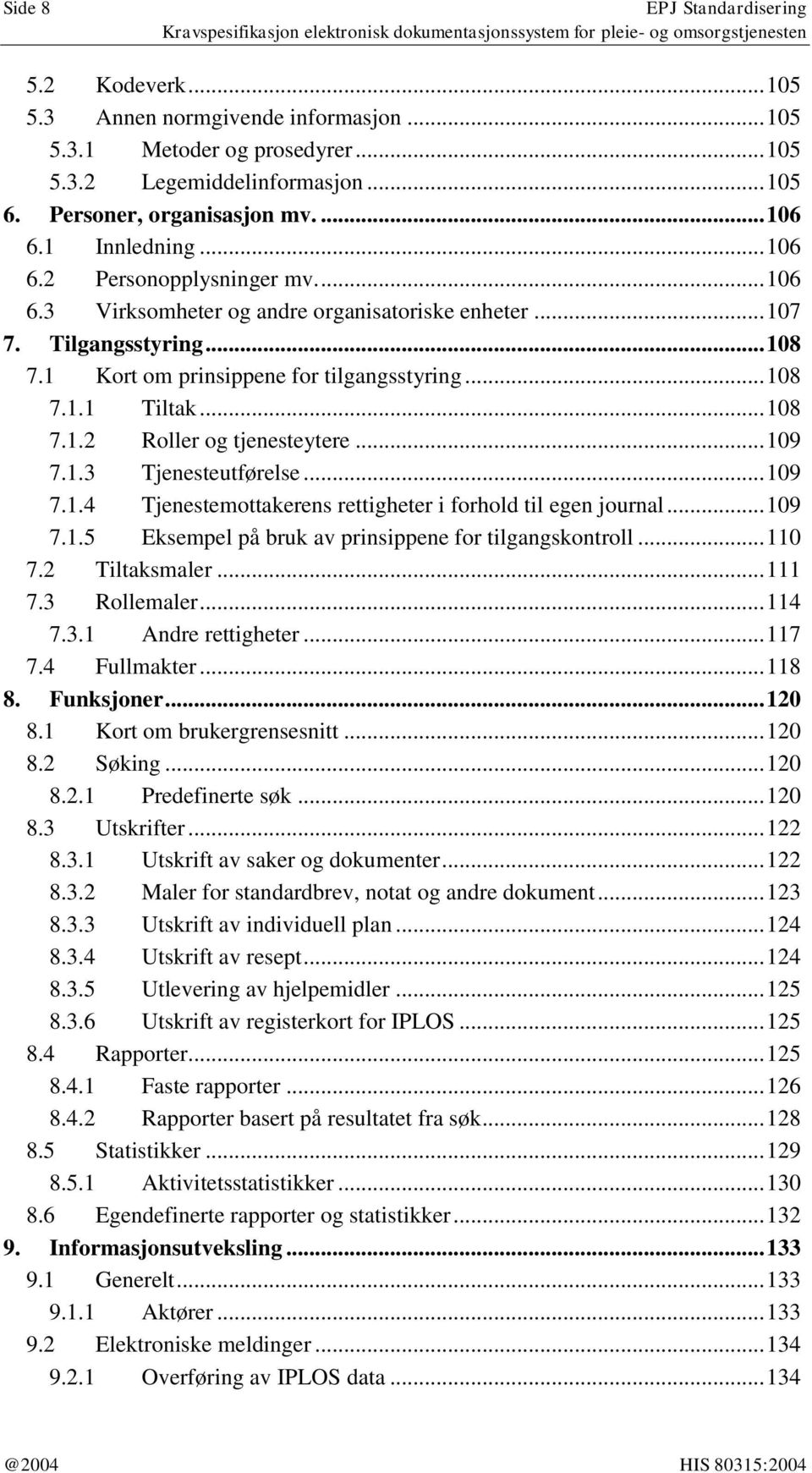 .. 108 7.1.2 Roller og tjenesteytere... 109 7.1.3 Tjenesteutførelse... 109 7.1.4 Tjenestemottakerens rettigheter i forhold til egen journal... 109 7.1.5 Eksempel på bruk av prinsippene for tilgangskontroll.