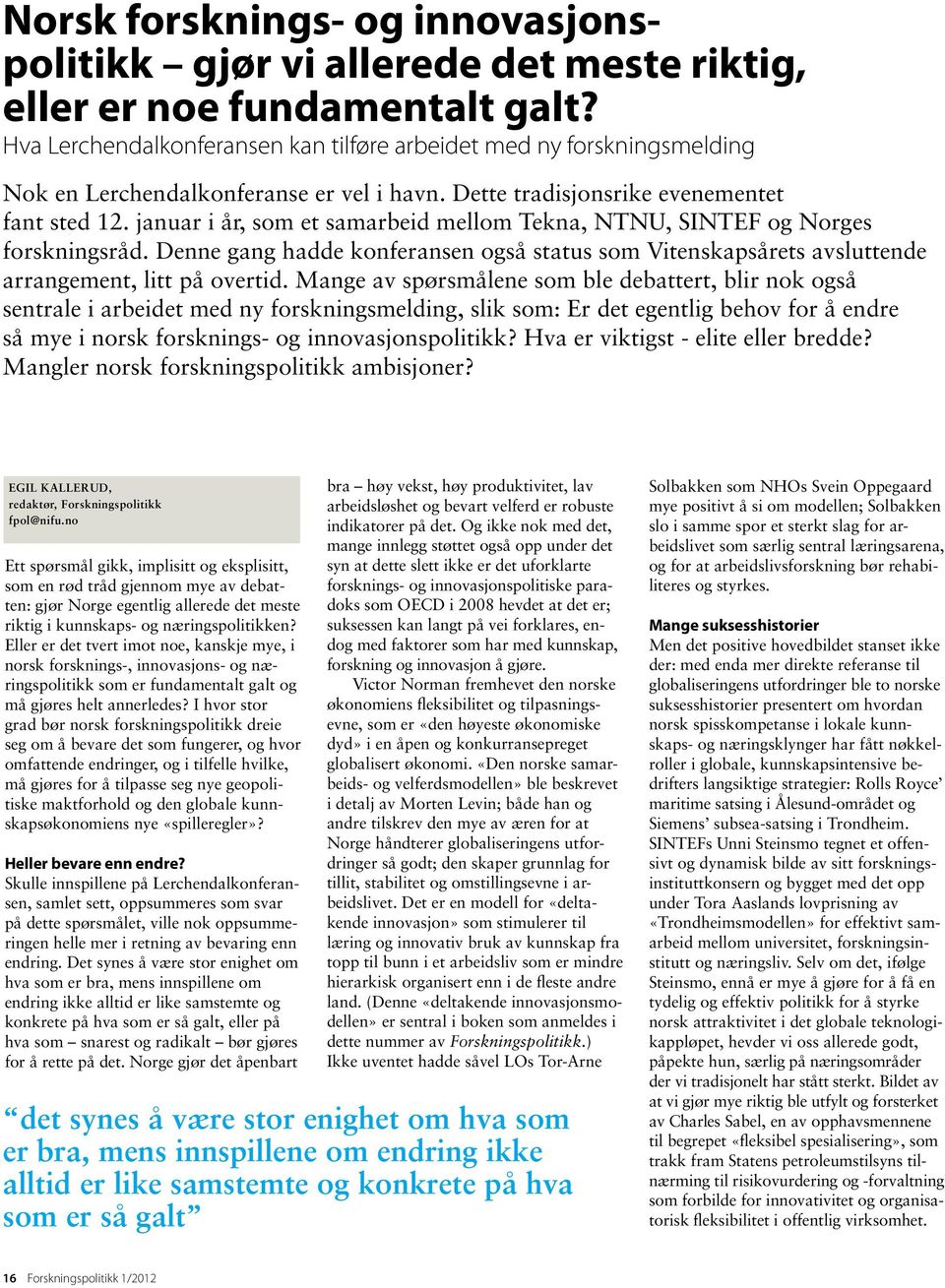 januar i år, som et samarbeid mellom Tekna, NTNU, SINTEF og Norges forskningsråd. Denne gang hadde konferansen også status som Vitenskapsårets avsluttende arrangement, litt på overtid.