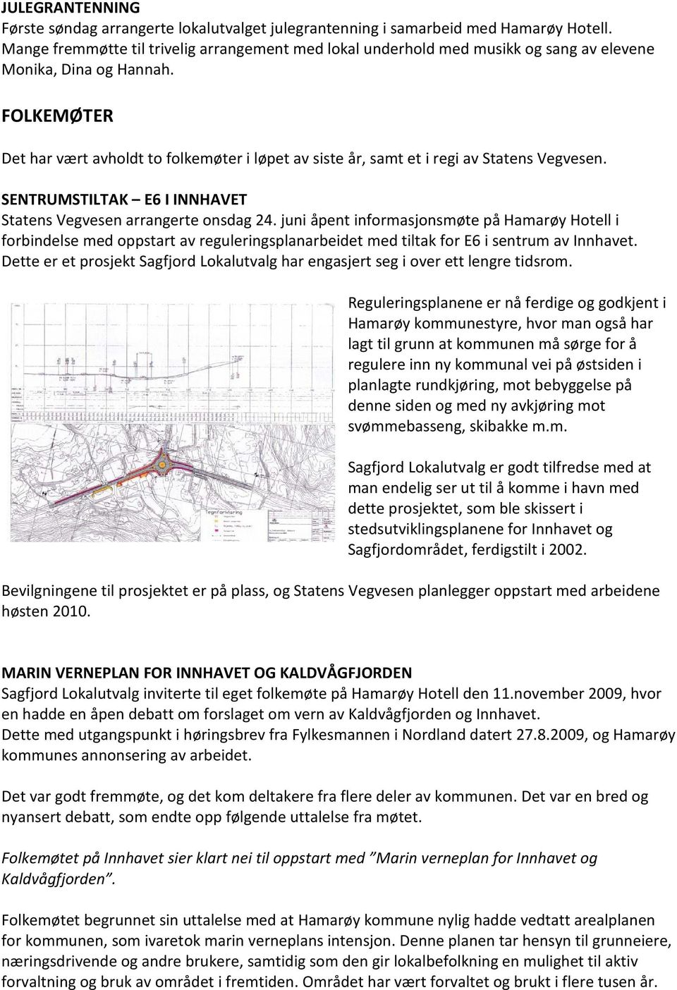 FOLKEMØTER Det har vært avholdt to folkemøter i løpet av siste år, samt et i regi av Statens Vegvesen. SENTRUMSTILTAK E6 I INNHAVET Statens Vegvesen arrangerte onsdag 24.