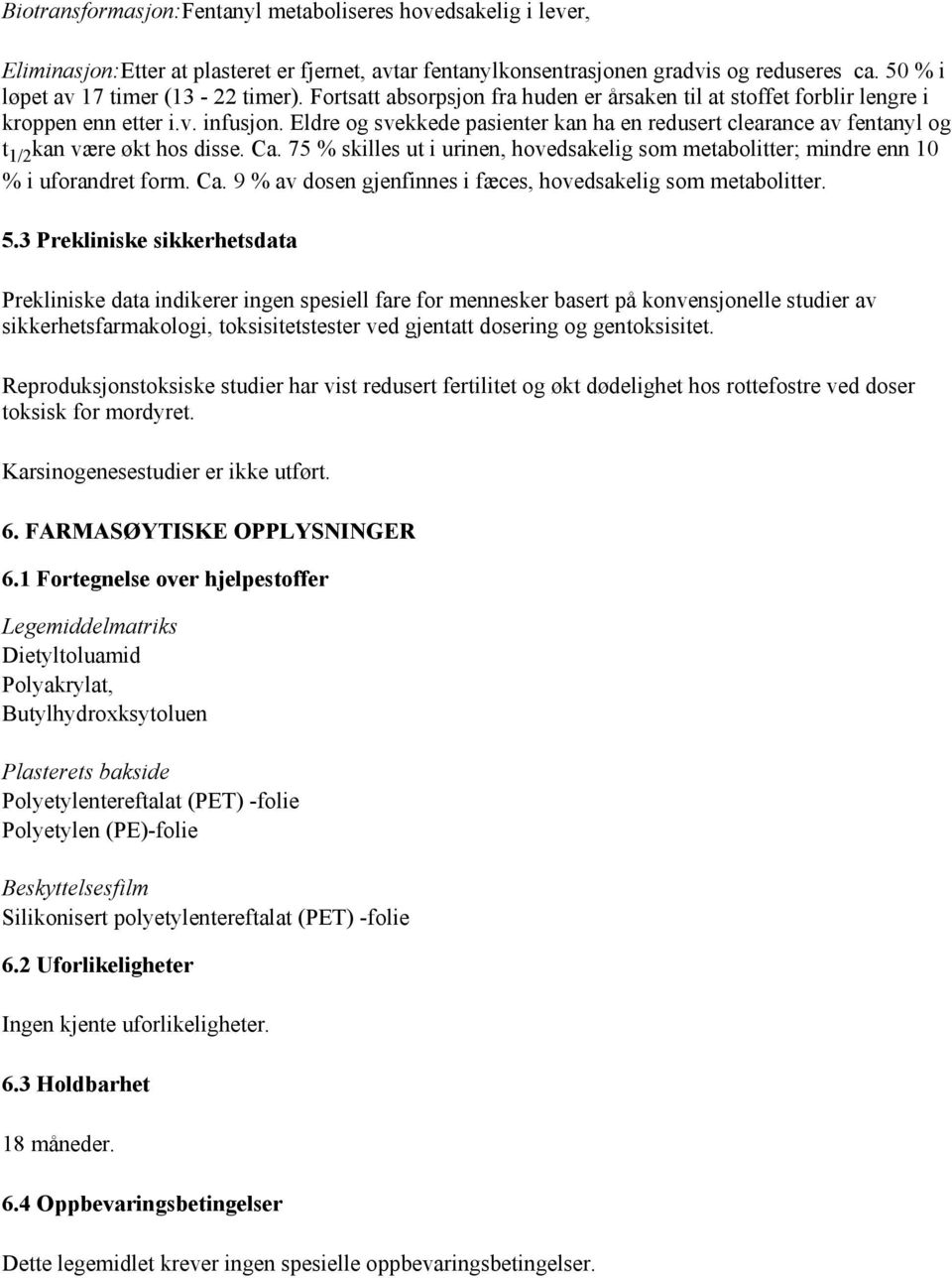 Eldre og svekkede pasienter kan ha en redusert clearance av fentanyl og t 1/2 kan være økt hos disse. Ca. 75 % skilles ut i urinen, hovedsakelig som metabolitter; mindre enn 10 % i uforandret form.