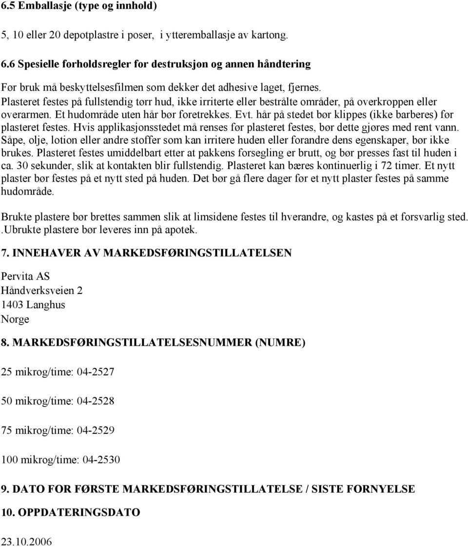 Plasteret festes på fullstendig tørr hud, ikke irriterte eller bestrålte områder, på overkroppen eller overarmen. Et hudområde uten hår bør foretrekkes. Evt.