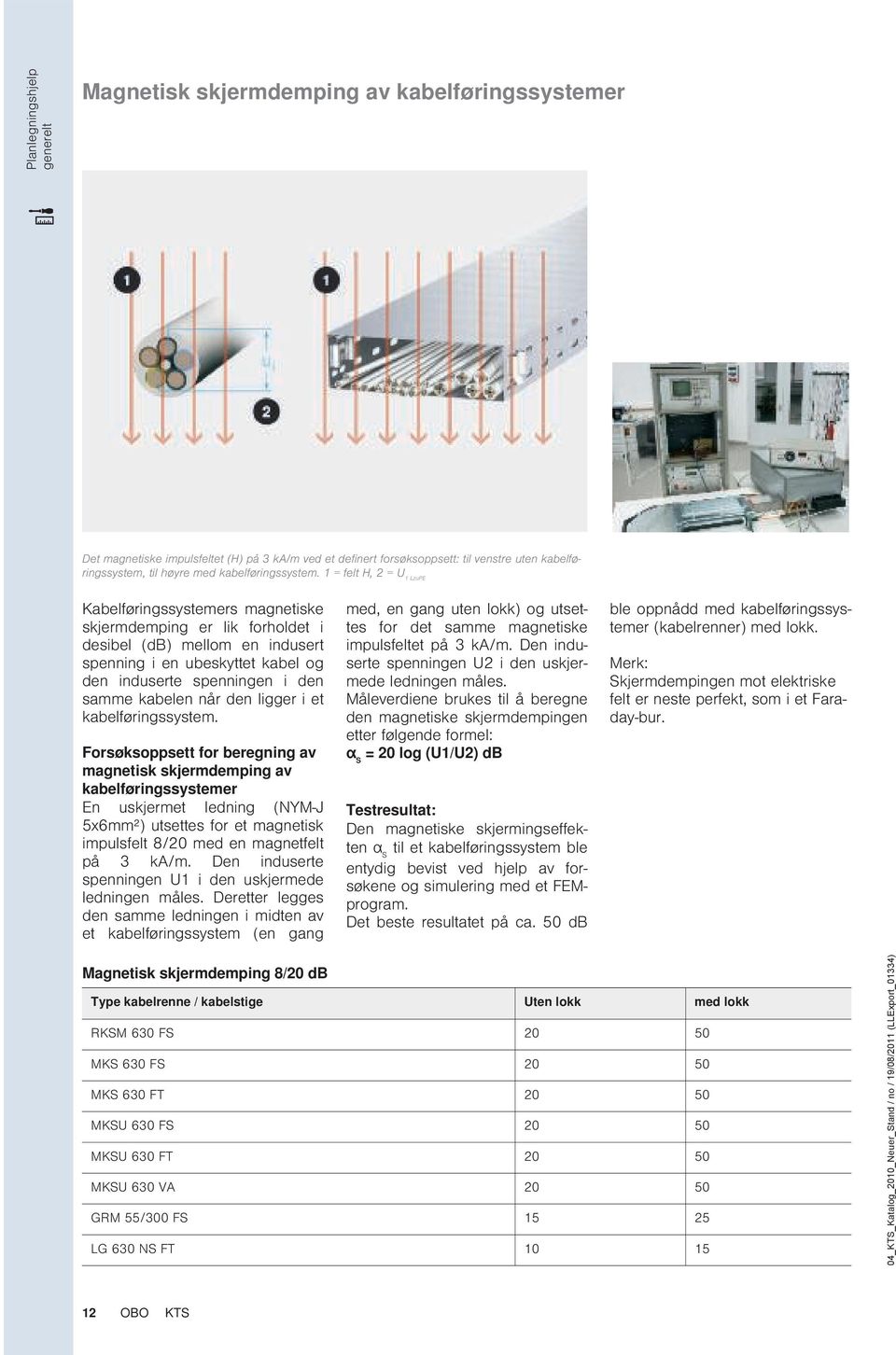 1 = felt H, 2 = U 1 LzuPE abelføringssystemers magnetiske skjermdemping er lik forholdet i desibel (db) mellom en indusert spenning i en ubeskyttet kabel og den induserte spenningen i den samme