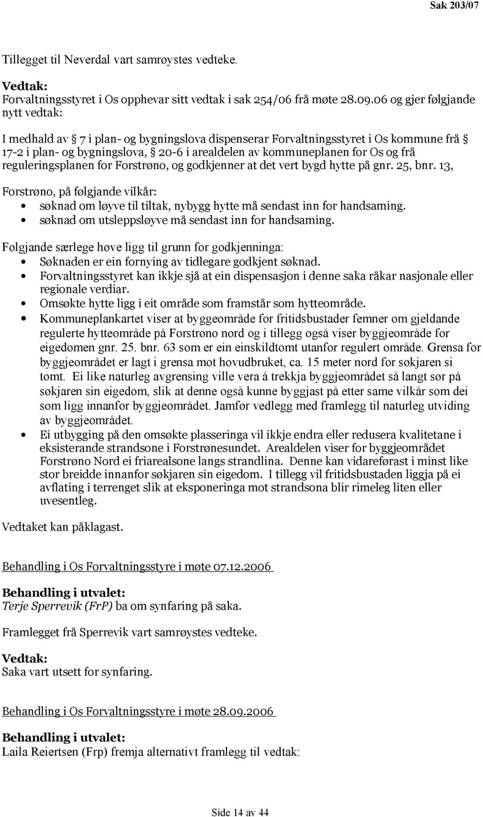 reguleringsplanen for Forstrøno, og godkjenner at det vert bygd hytte på gnr. 25, bnr. 13, Forstrøno, på følgjande vilkår: søknad om løyve til tiltak, nybygg hytte må sendast inn for handsaming.