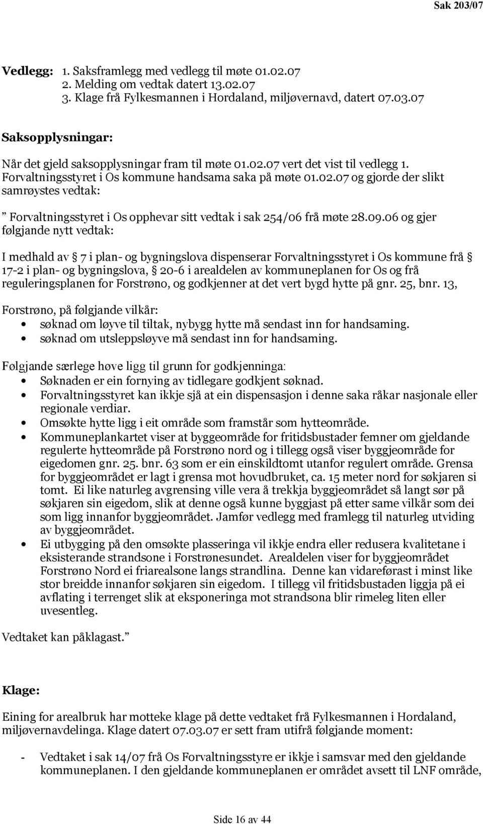 09.06 og gjer følgjande nytt vedtak: I medhald av 7 i plan- og bygningslova dispenserar Forvaltningsstyret i Os kommune frå 17-2 i plan- og bygningslova, 20-6 i arealdelen av kommuneplanen for Os og